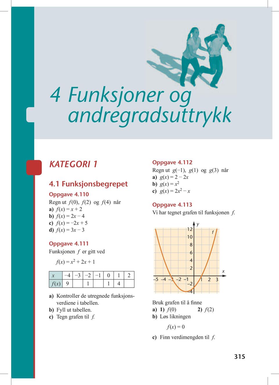 111 f() = + + 1 4 3 1 0 1 f () 9 1 1 4 a) Kontroller de utregnede funksjonsverdiene i tabellen. b) Fll ut tabellen. c) Tegn grafen til f.