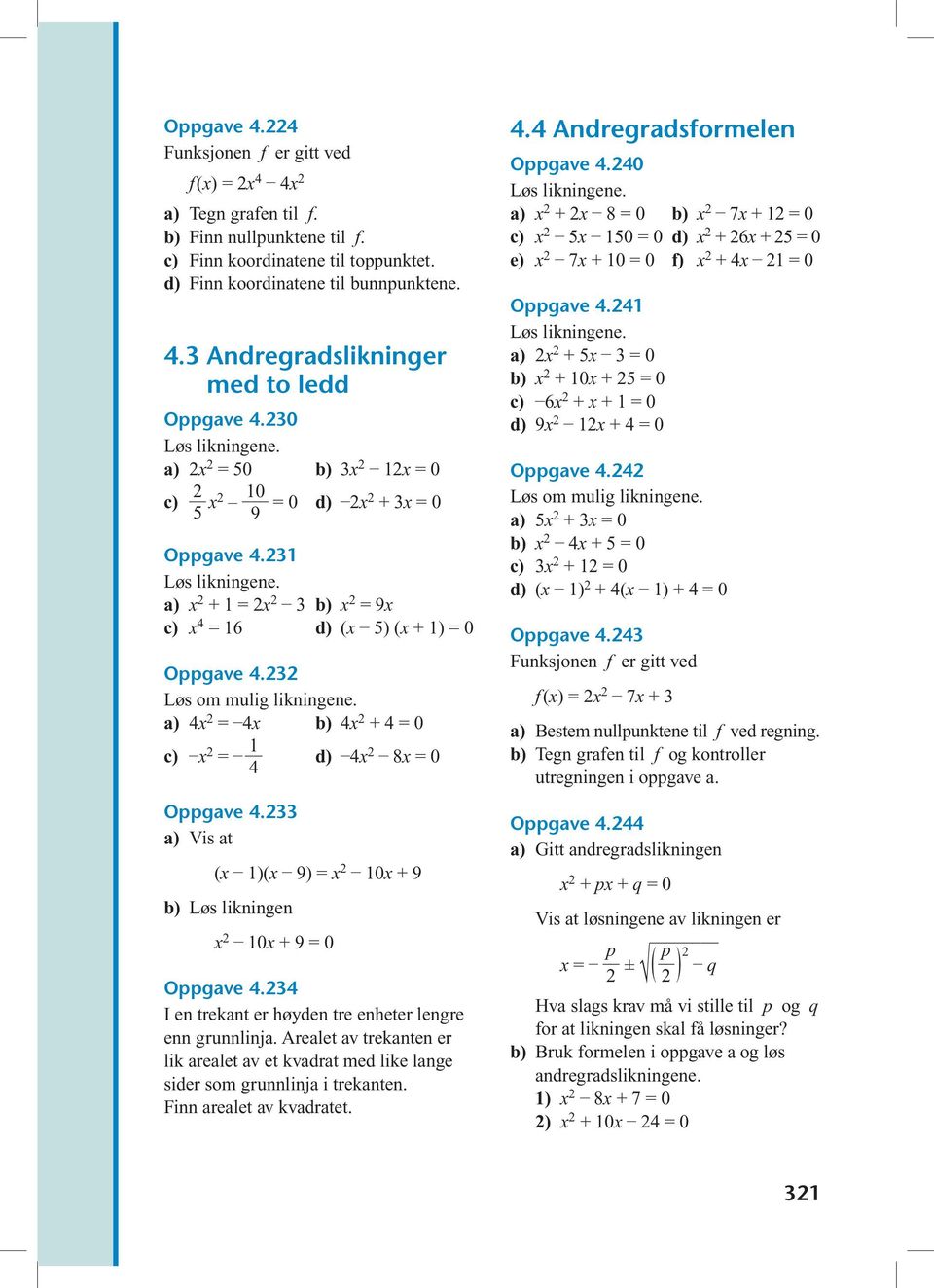 a) 4 = 4 b) 4 + 4 = 0 c) = 1 d) 4 4 8 = 0 Oppgave 4.33 a) Vis at ( 1)( 9) = 10 + 9 b) Løs likningen 10 + 9 = 0 Oppgave 4.34 I en trekant er høden tre enheter lengre enn grunnlinja.