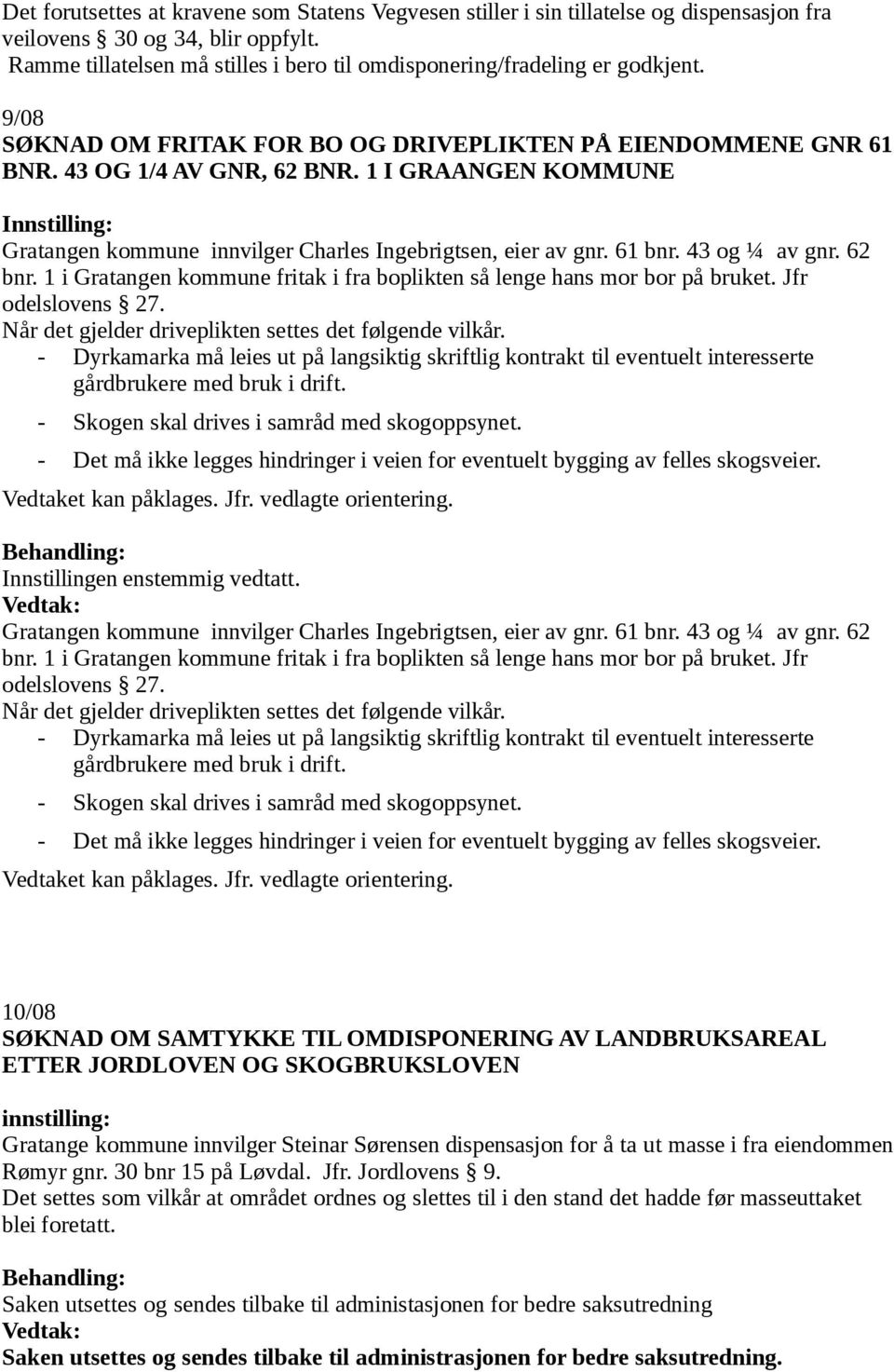 1 I GRAANGEN KOMMUNE Gratangen kommune innvilger Charles Ingebrigtsen, eier av gnr. 61 bnr. 43 og ¼ av gnr. 62 bnr. 1 i Gratangen kommune fritak i fra boplikten så lenge hans mor bor på bruket.