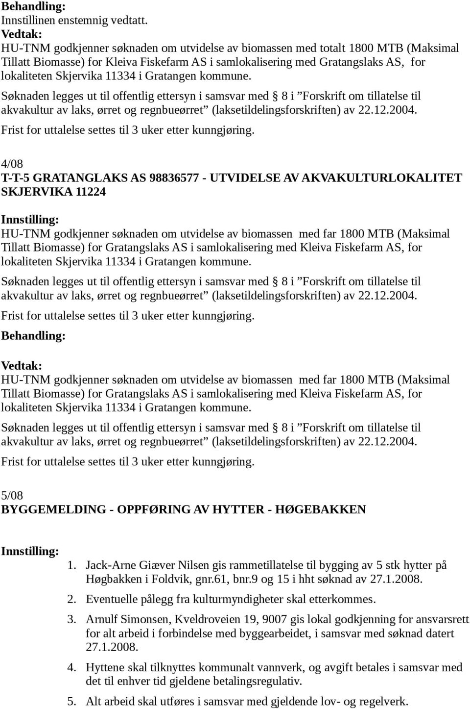 Gratangen kommune. Søknaden legges ut til offentlig ettersyn i samsvar med 8 i Forskrift om tillatelse til akvakultur av laks, ørret og regnbueørret (laksetildelingsforskriften) av 22.12.2004.