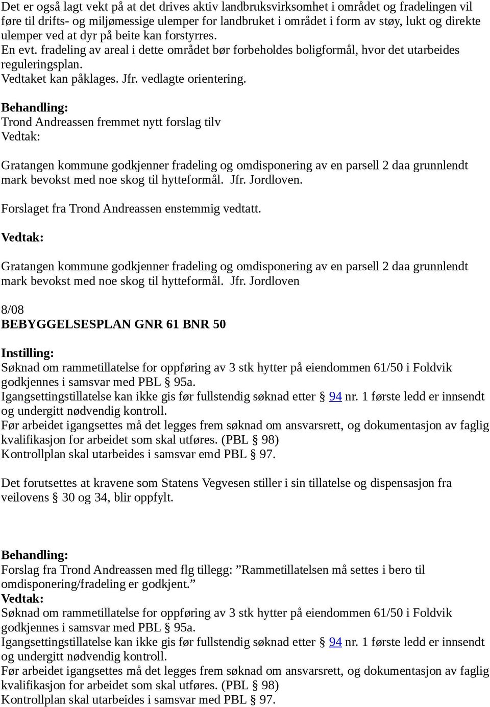 Trond Andreassen fremmet nytt forslag tilv Gratangen kommune godkjenner fradeling og omdisponering av en parsell 2 daa grunnlendt mark bevokst med noe skog til hytteformål. Jfr. Jordloven.