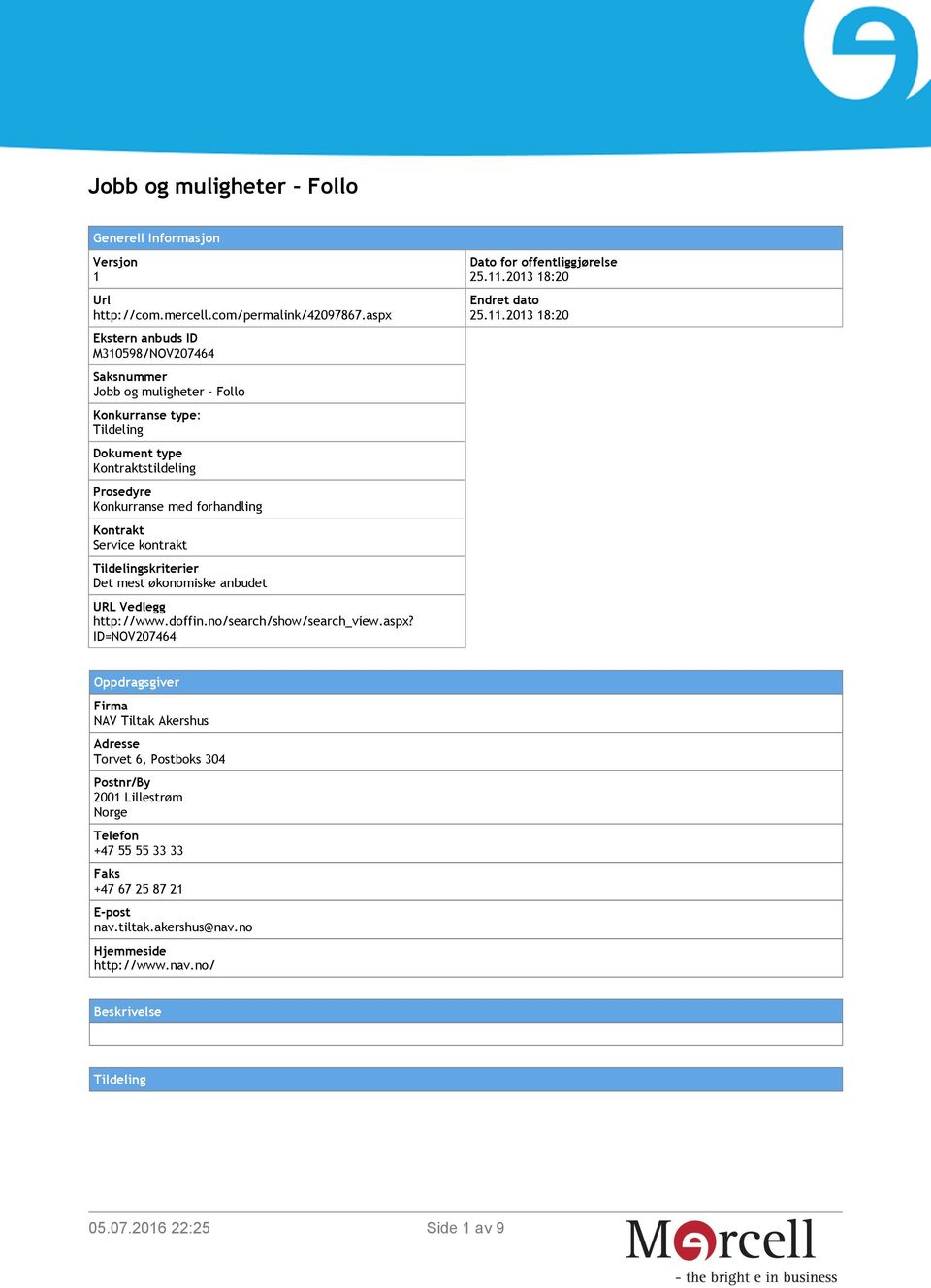 Service kontrakt Tildelingskriterier Det mest økonomiske anbudet URL Vedlegg http://www.doffin.no/search/show/search_view.aspx? ID=NOV207464 Dato for offentliggjørelse 25.11.