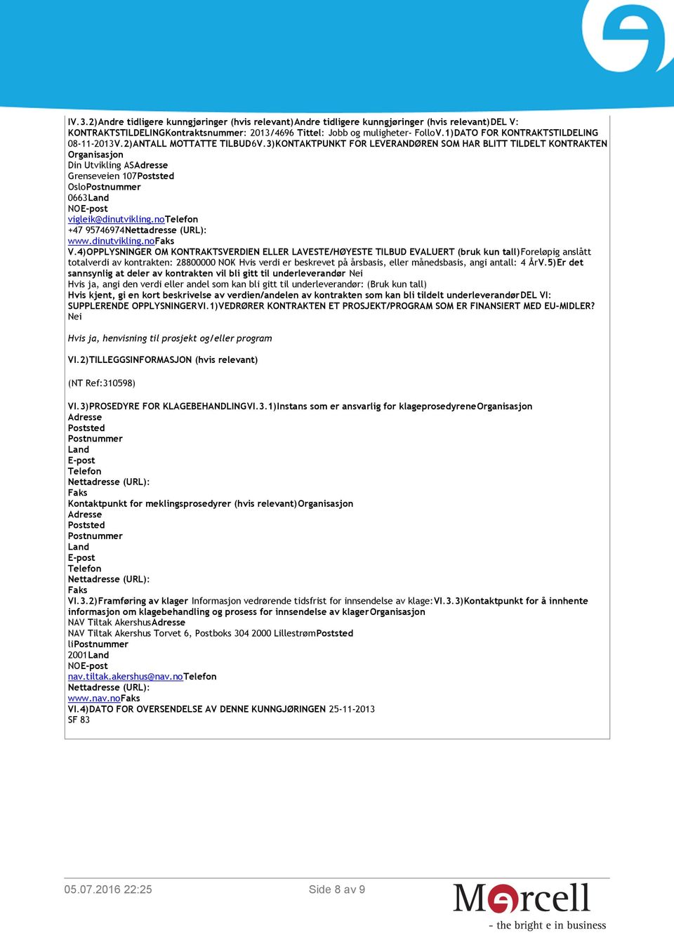 3)KONTAKTPUNKT FOR LEVERANDØREN SOM HAR BLITT TILDELT KONTRAKTEN Organisasjon Din Utvikling ASAdresse Grenseveien 107Poststed OsloPostnummer 0663Land NOE-post vigleik@dinutvikling.