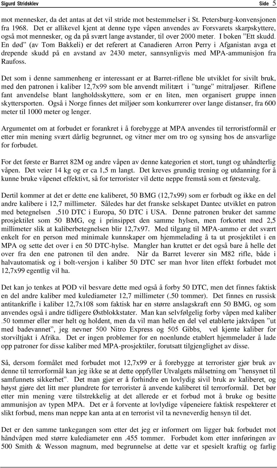 En død (av Tom Bakkeli) er det referert at Canadieren Arron Perry i Afganistan avga et drepende skudd på en avstand av 2430 meter, sannsynligvis med MPA-ammunisjon fra Raufoss.