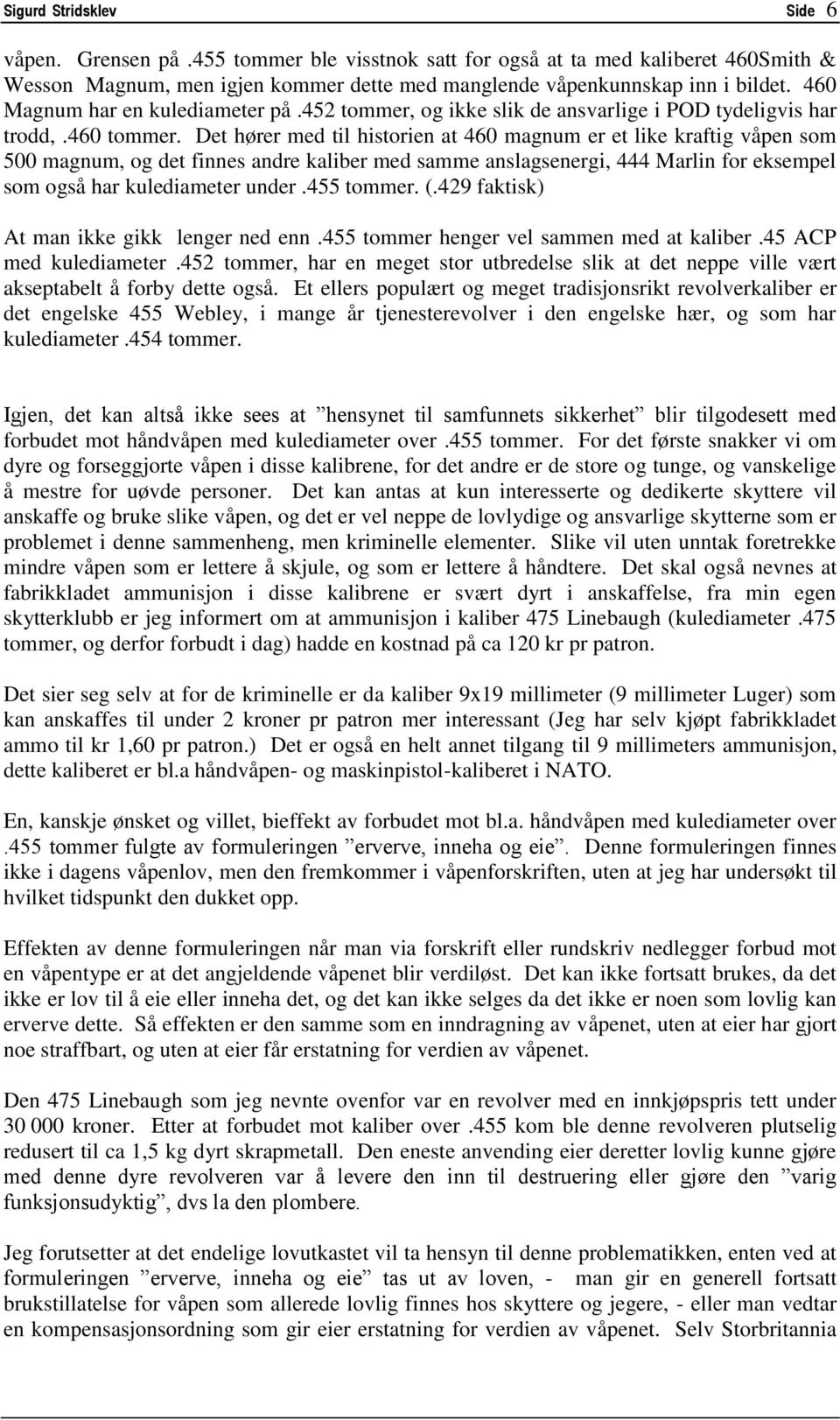 Det hører med til historien at 460 magnum er et like kraftig våpen som 500 magnum, og det finnes andre kaliber med samme anslagsenergi, 444 Marlin for eksempel som også har kulediameter under.