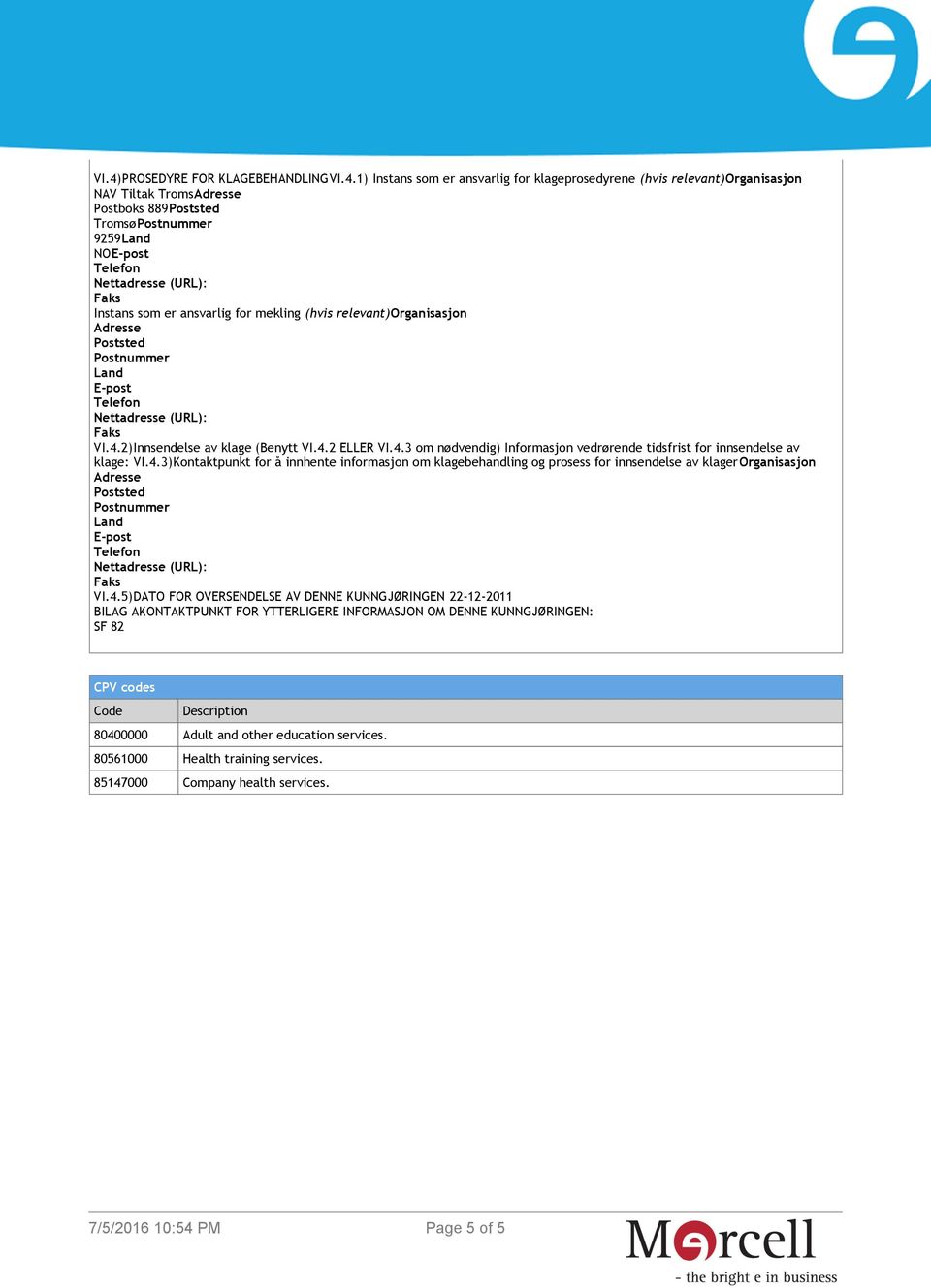 4.3)Kontaktpunkt for å innhente informasjon om klagebehandling og prosess for innsendelse av klagerorganisasjon Adresse Poststed Postnummer Land E-post VI.4.5)DATO FOR OVERSENDELSE AV DENNE