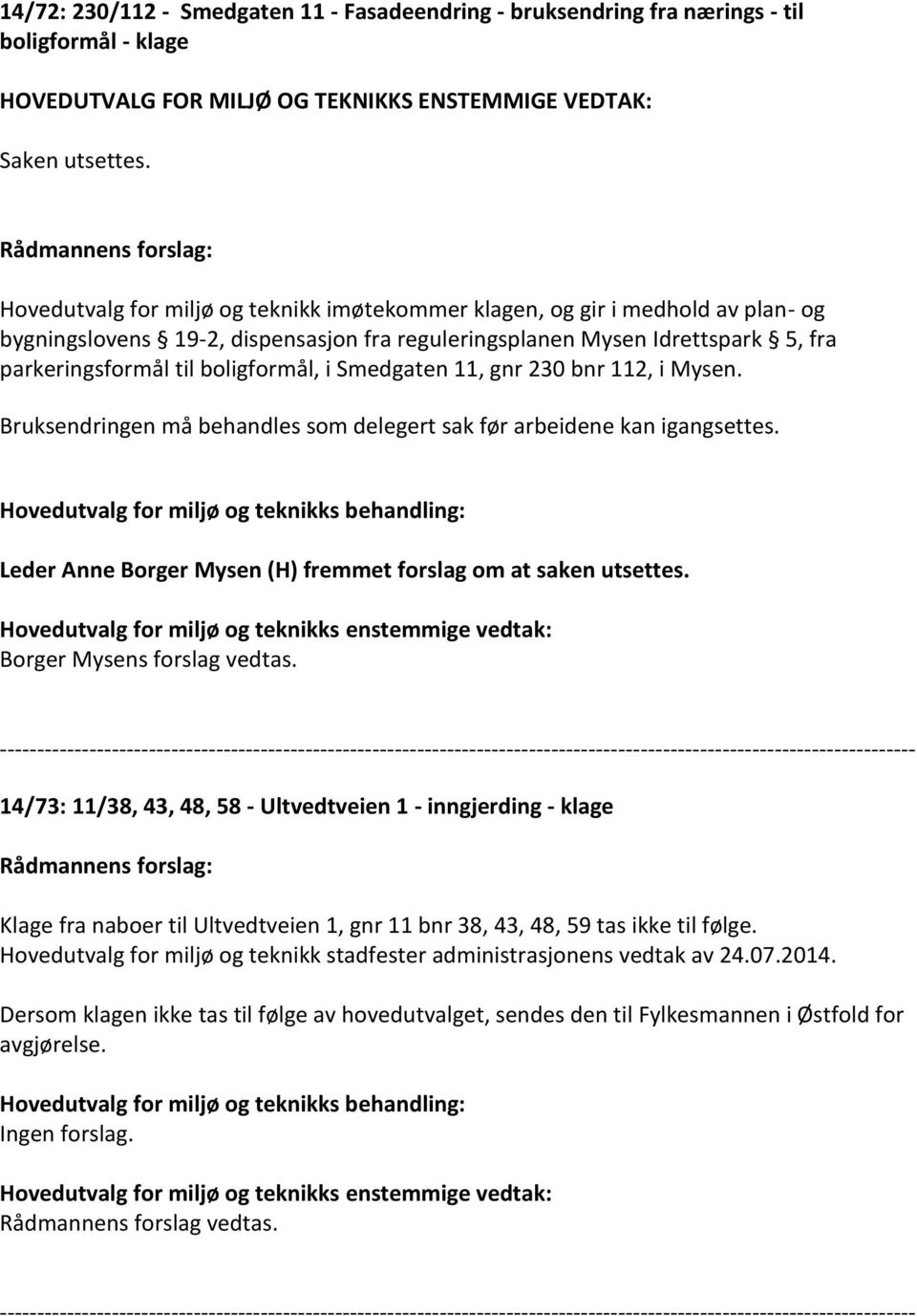 Smedgaten 11, gnr 230 bnr 112, i Mysen. Bruksendringen må behandles som delegert sak før arbeidene kan igangsettes. Leder Anne Borger Mysen (H) fremmet forslag om at saken utsettes.