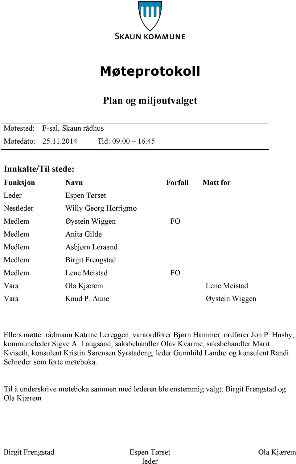 Medlem Lene Meistad FO Vara Ola Kjærem Lene Meistad Vara Knud P. Aune Øystein Wiggen Ellers møtte: rådmann Katrine Lereggen, varaordfører Bjørn Hammer, ordfører Jon P. Husby, kommuneleder Sigve A.