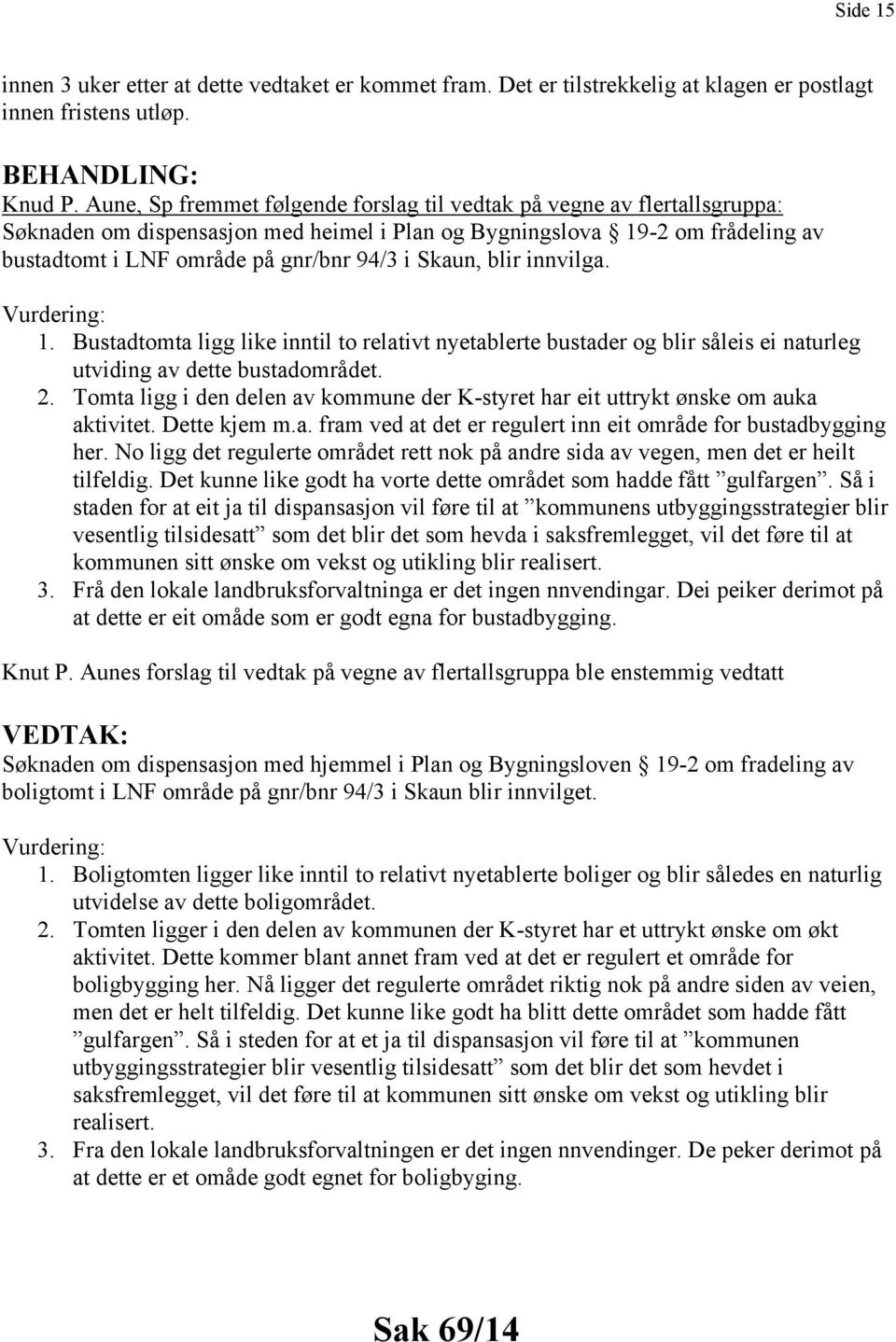 Skaun, blir innvilga. Vurdering: 1. Bustadtomta ligg like inntil to relativt nyetablerte bustader og blir såleis ei naturleg utviding av dette bustadområdet. 2.