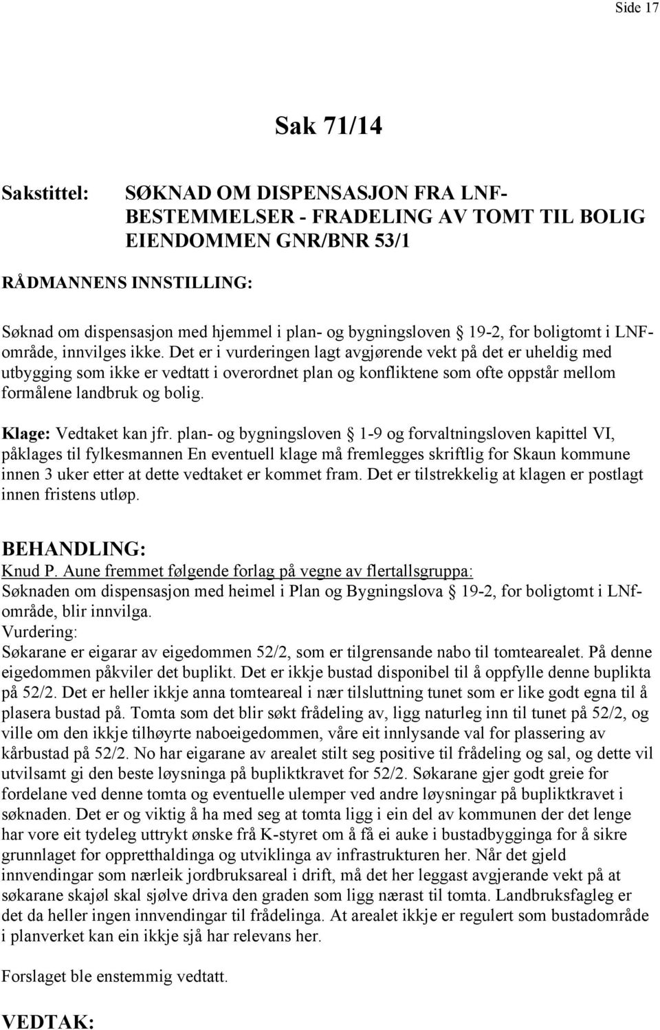 Det er i vurderingen lagt avgjørende vekt på det er uheldig med utbygging som ikke er vedtatt i overordnet plan og konfliktene som ofte oppstår mellom formålene landbruk og bolig.