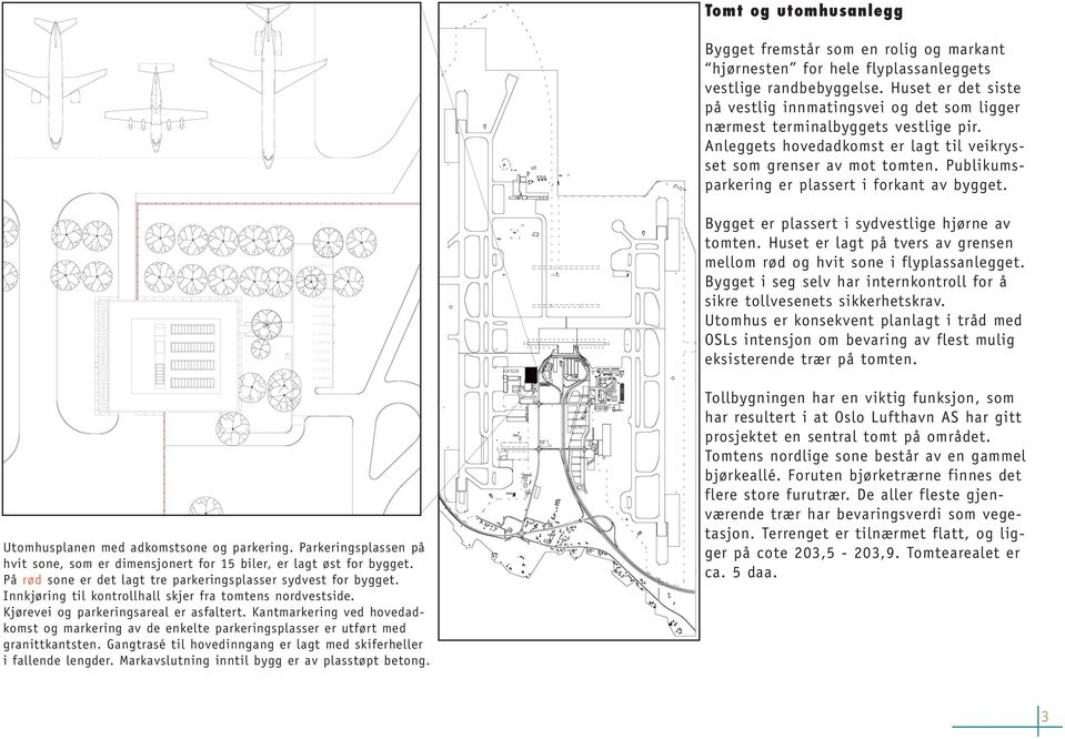 Publikumsparkering er plassert i forkant av bygget. Bygget er plassert i sydvestlige hjørne av tomten. Huset er lagt på tvers av grensen mellom rød og hvit sone i flyplassanlegget.