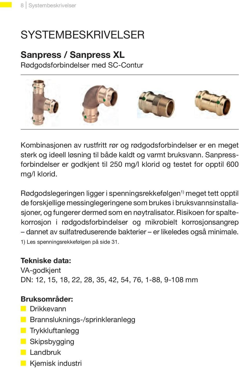 Rødgodslegeringen ligger i spenningsrekkefølgen 1) meget tett opptil de forskjellige messinglegeringene som brukes i bruksvannsinstallasjoner, og fungerer dermed som en nøytralisator.