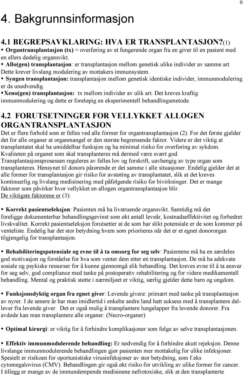 Syngen transplantasjon: transplantasjon mellom genetisk identiske individer, immunmodulering er da unødvendig. Xeno(gen) transplantasjon: tx mellom individer av ulik art.