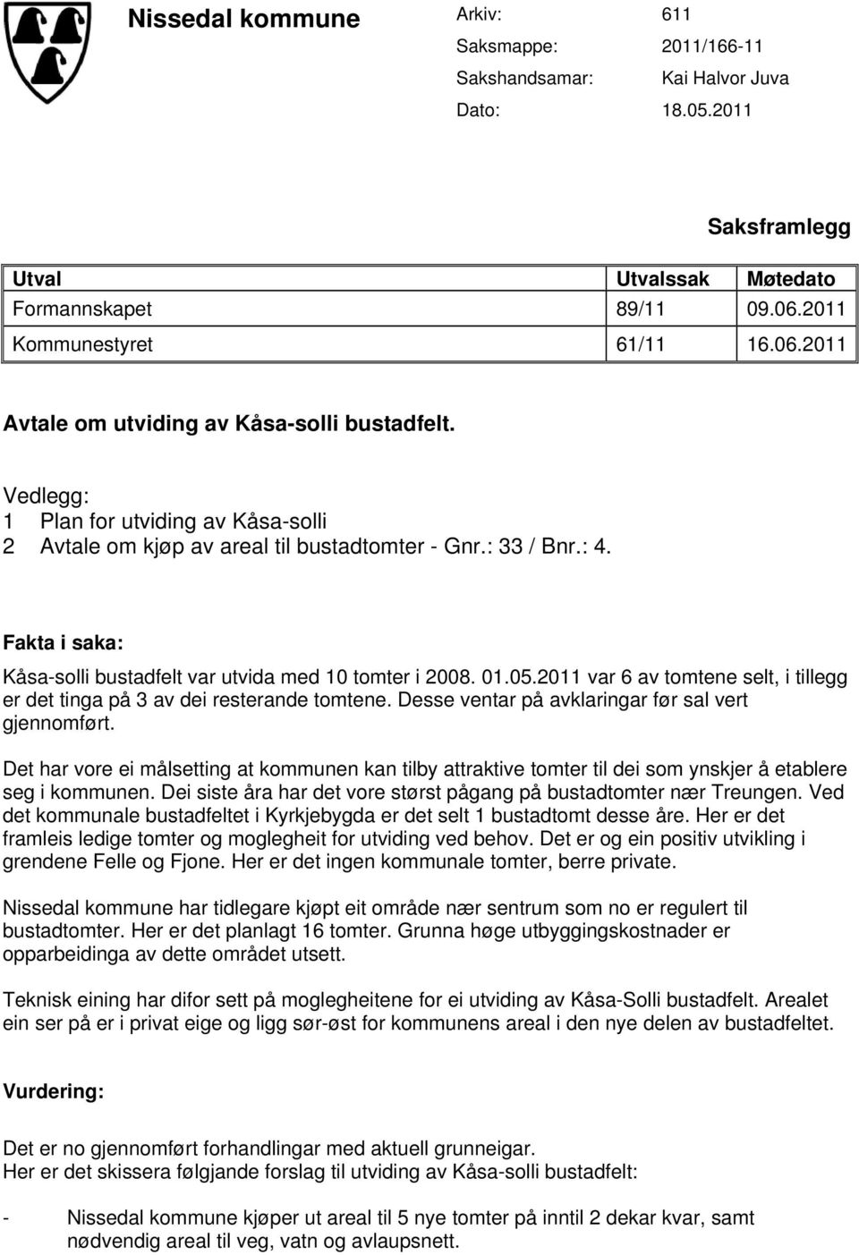 Fakta i saka: Kåsa-solli bustadfelt var utvida med 10 tomter i 2008. 01.05.2011 var 6 av tomtene selt, i tillegg er det tinga på 3 av dei resterande tomtene.