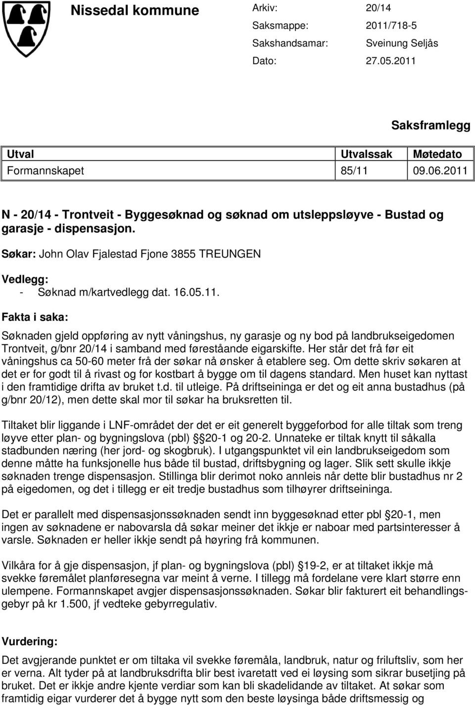 Her står det frå før eit våningshus ca 50-60 meter frå der søkar nå ønsker å etablere seg. Om dette skriv søkaren at det er for godt til å rivast og for kostbart å bygge om til dagens standard.