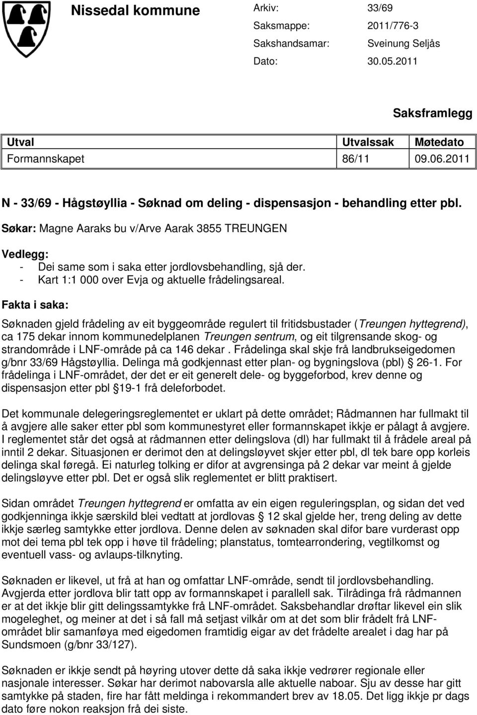 Søkar: Magne Aaraks bu v/arve Aarak 3855 TREUNGEN Vedlegg: - Dei same som i saka etter jordlovsbehandling, sjå der. - Kart 1:1 000 over Evja og aktuelle frådelingsareal.