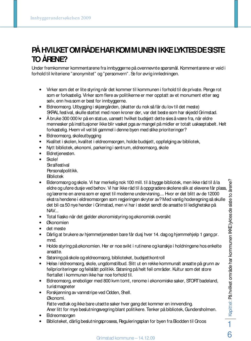 Penge rot som er forkastelig. Virker som flere av politikerne er mer opptatt av et monument etter seg selv, enn hva som er best for innbyggerne. Eldreomsorg.