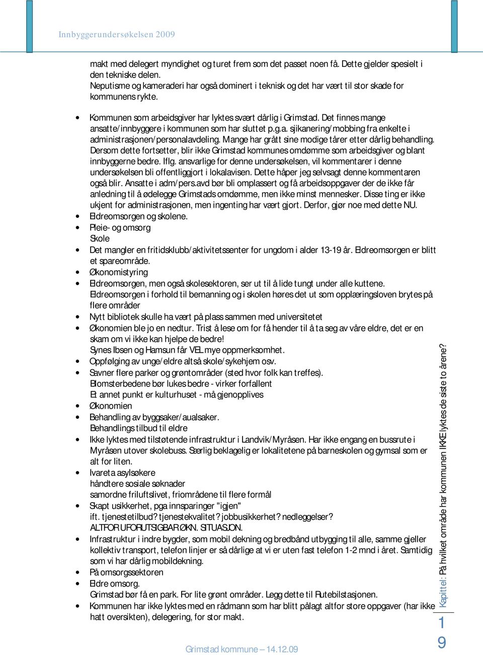 Det finnes mange ansatte/innbyggere i kommunen som har sluttet p.g.a. sjikanering/mobbing fra enkelte i administrasjonen/personalavdeling. Mange har grått sine modige tårer etter dårlig behandling.