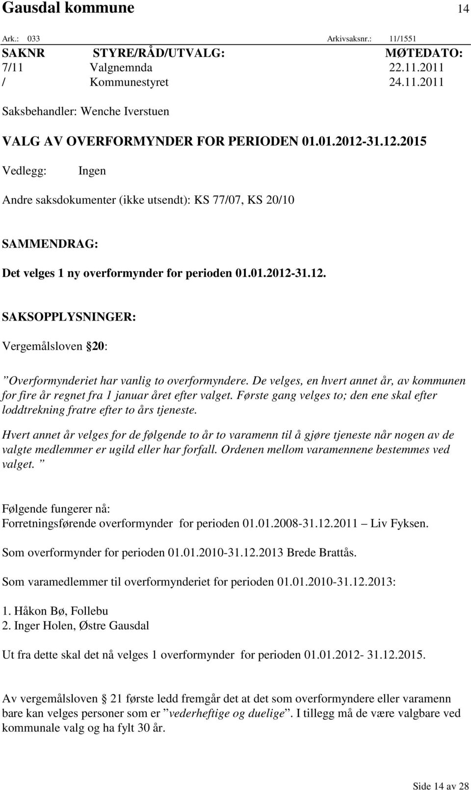 De velges, en hvert annet år, av kommunen for fire år regnet fra 1 januar året efter valget. Første gang velges to; den ene skal efter loddtrekning fratre efter to års tjeneste.