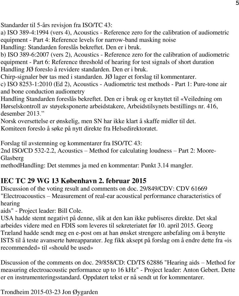 b) ISO 389-6:2007 (vers 2), Acoustics - Reference zero for the calibration of audiometric equipment - Part 6: Reference threshold of hearing for test signals of short duration Handling JØ foreslo å