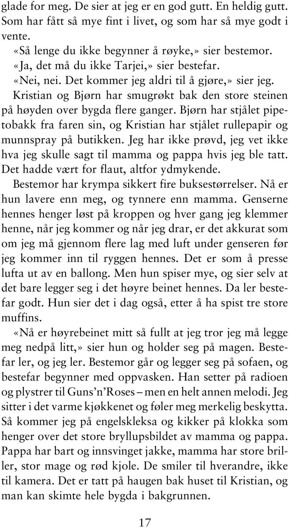 Bjørn har stjålet pipetobakk fra faren sin, og Kristian har stjålet rullepapir og munnspray på butikken. Jeg har ikke prøvd, jeg vet ikke hva jeg skulle sagt til mamma og pappa hvis jeg ble tatt.