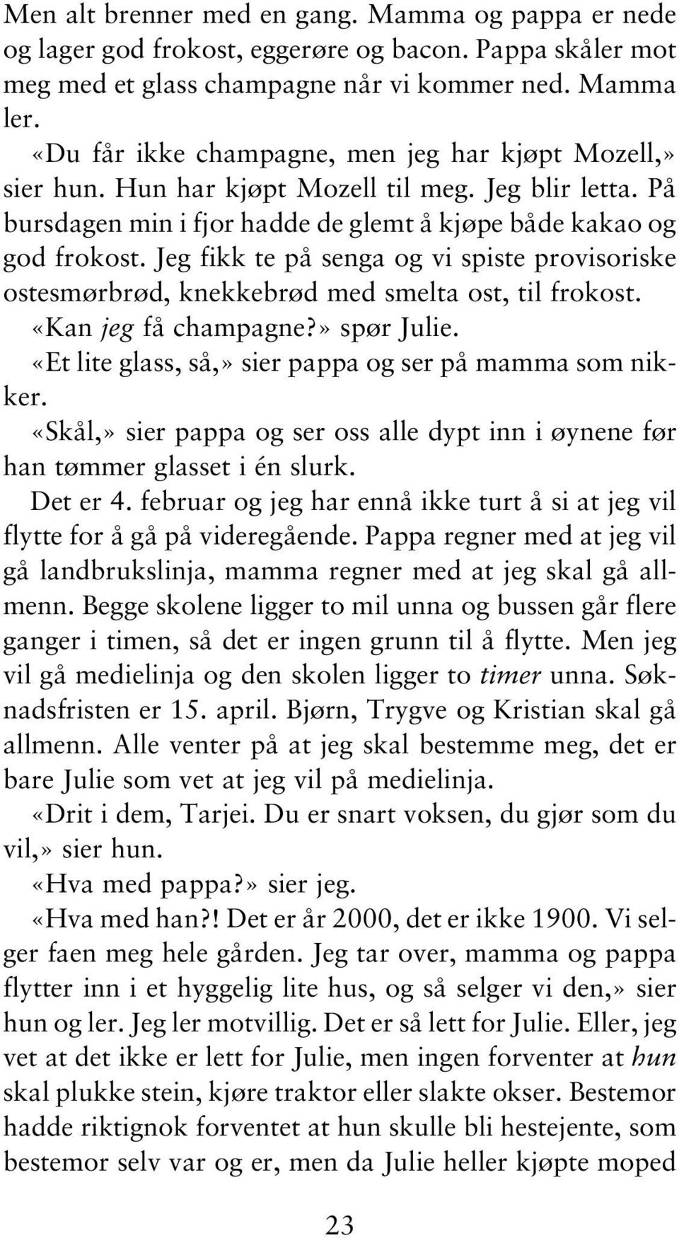 Jeg fikk te på senga og vi spiste provisoriske ostesmørbrød, knekkebrød med smelta ost, til frokost. «Kan jeg få champagne?» spør Julie. «Et lite glass, så,» sier pappa og ser på mamma som nikker.