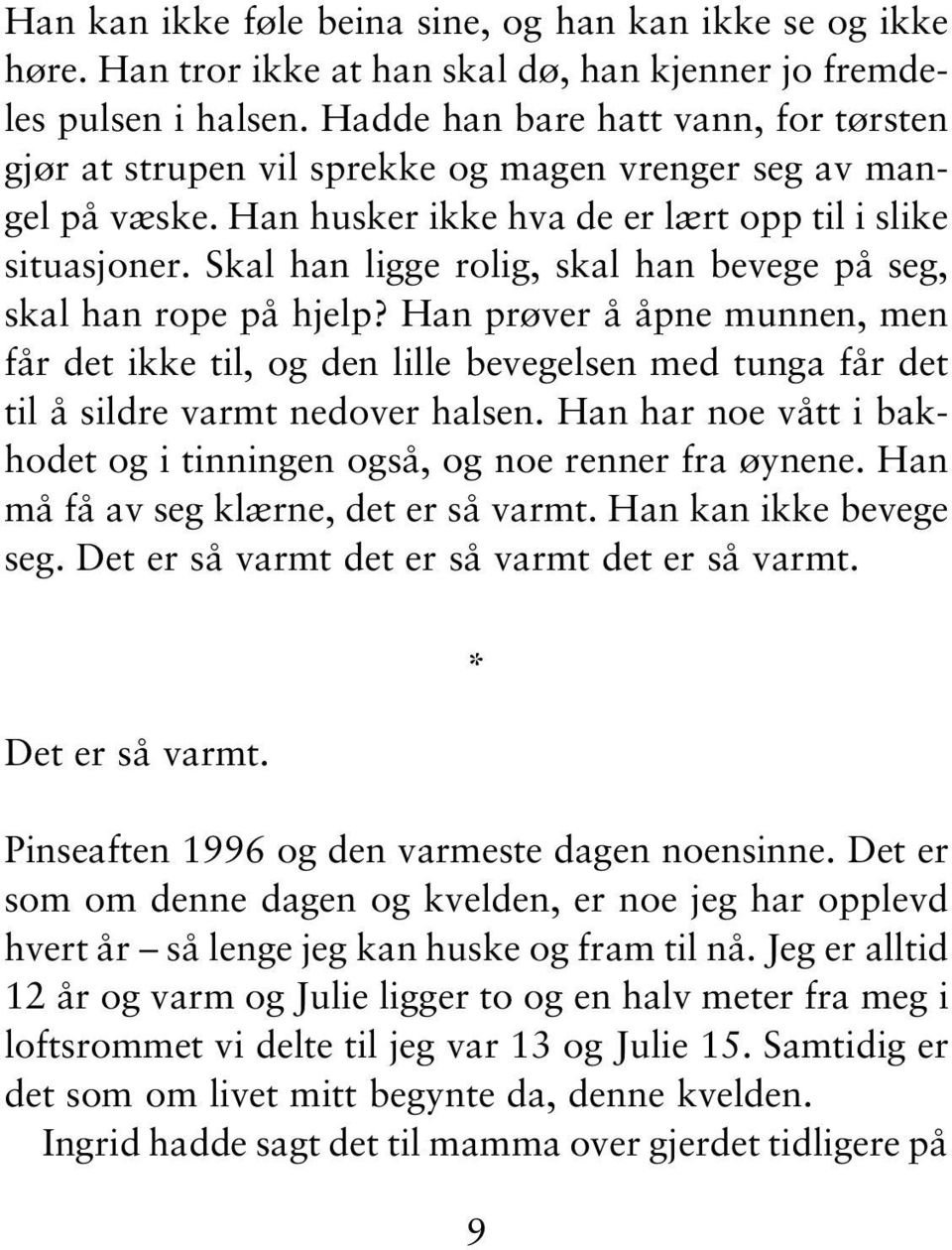 Skal han ligge rolig, skal han bevege på seg, skal han rope på hjelp? Han prøver å åpne munnen, men får det ikke til, og den lille bevegelsen med tunga får det til å sildre varmt nedover halsen.