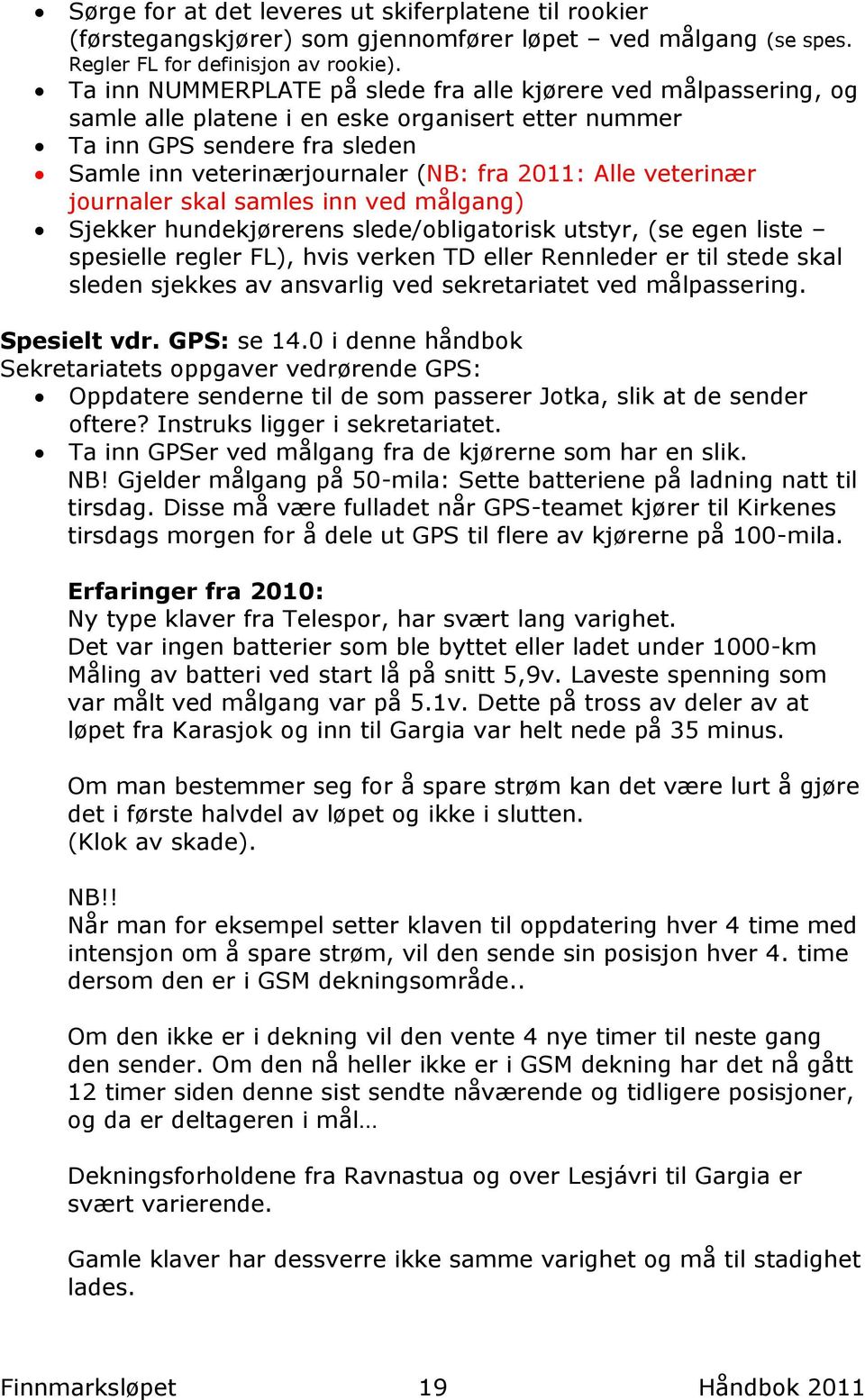 veterinær journaler skal samles inn ved målgang) Sjekker hundekjørerens slede/obligatorisk utstyr, (se egen liste spesielle regler FL), hvis verken TD eller Rennleder er til stede skal sleden sjekkes