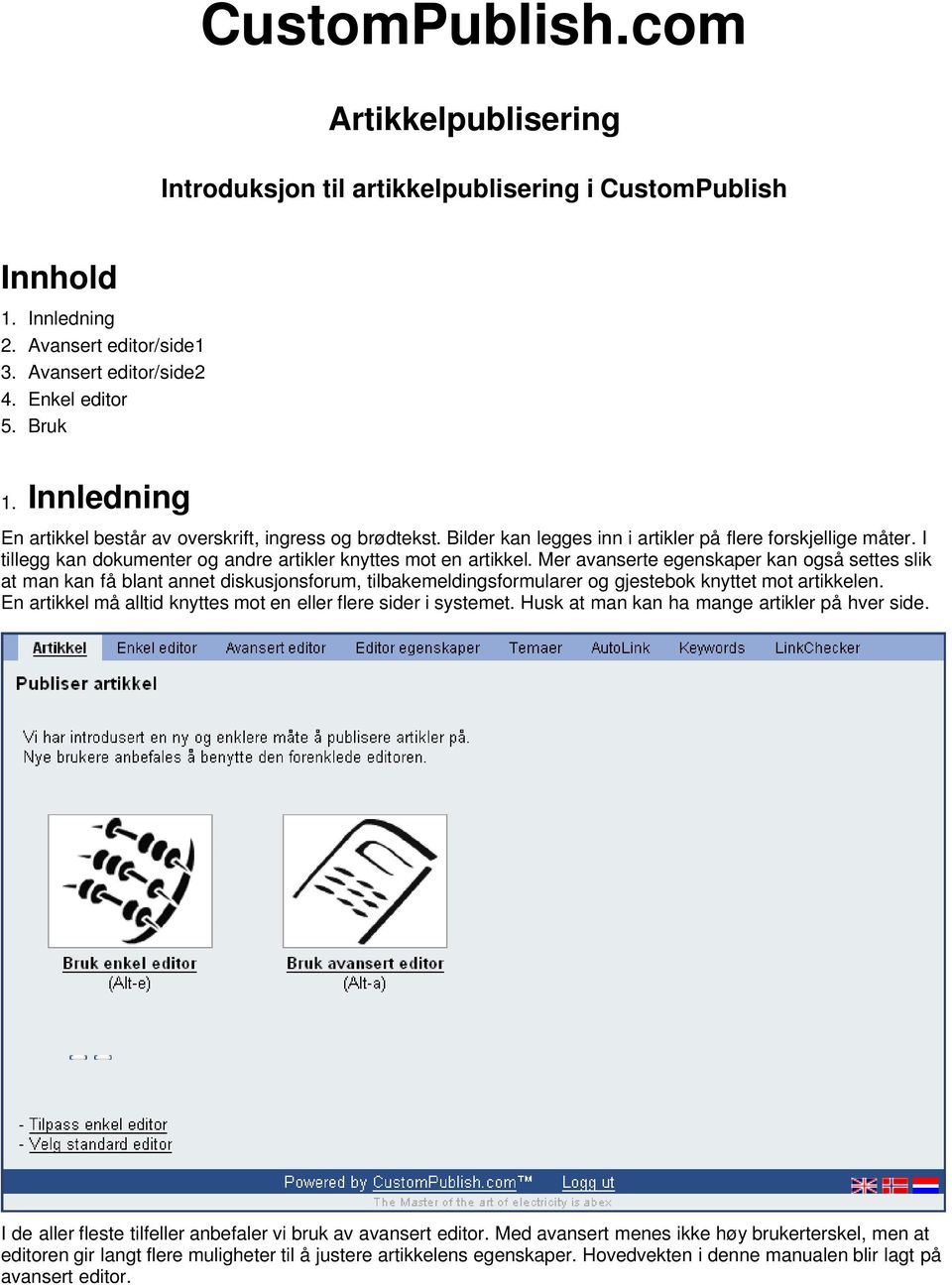 Mer avanserte egenskaper kan også settes slik at man kan få blant annet diskusjonsforum, tilbakemeldingsformularer og gjestebok knyttet mot artikkelen.