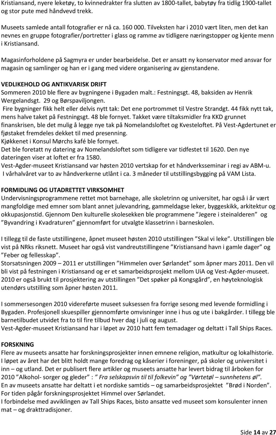 Magasinforholdene på Sagmyra er under bearbeidelse. Det er ansatt ny konservator med ansvar for magasin og samlinger og han er i gang med videre organisering av gjenstandene.