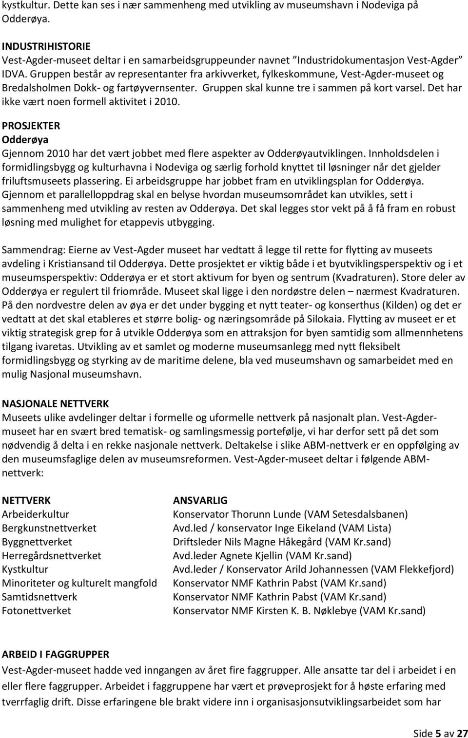 Gruppen består av representanter fra arkivverket, fylkeskommune, Vest-Agder-museet og Bredalsholmen Dokk- og fartøyvernsenter. Gruppen skal kunne tre i sammen på kort varsel.