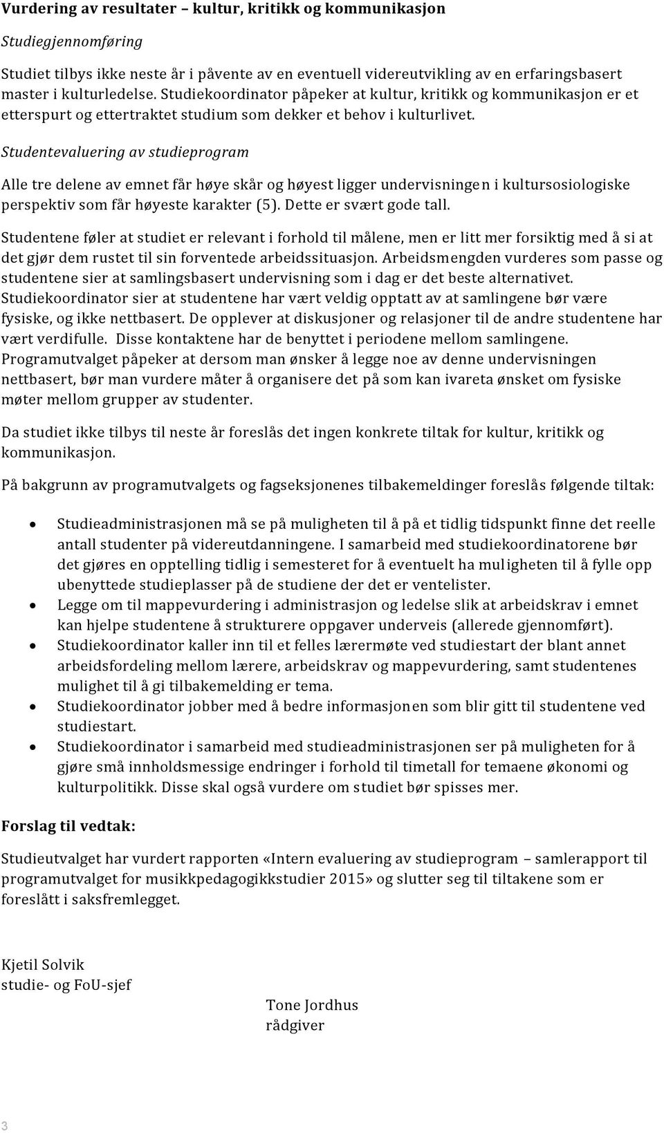 Alle tre delene av emnet får høye skår og høyest ligger undervisningen i kultursosiologiske perspektiv som får høyeste karakter (5). Dette er svært gode tall.