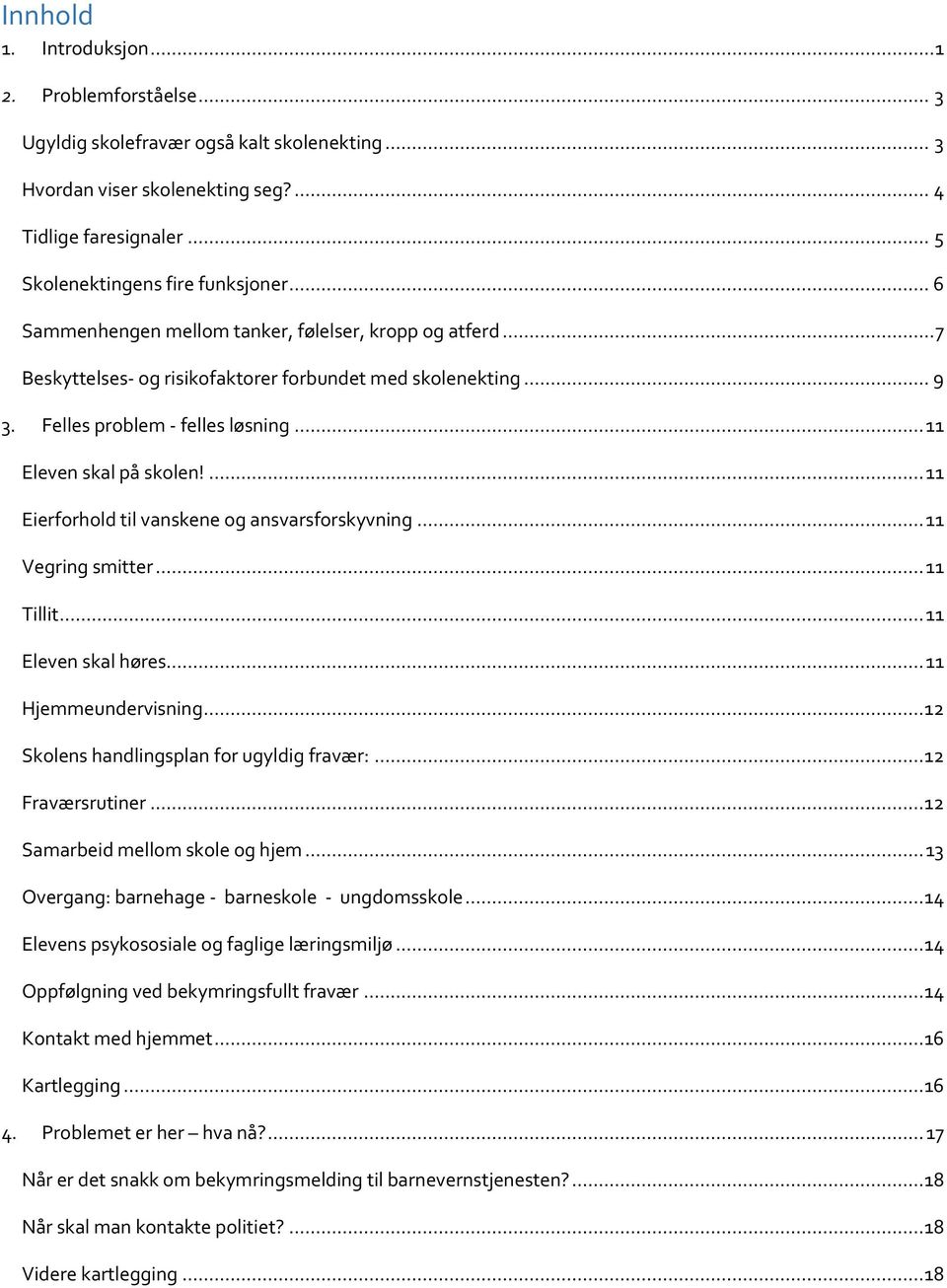 ... 11 Eierforhold til vanskene og ansvarsforskyvning... 11 Vegring smitter... 11 Tillit... 11 Eleven skal høres... 11 Hjemmeundervisning... 12 Skolens handlingsplan for ugyldig fravær:.