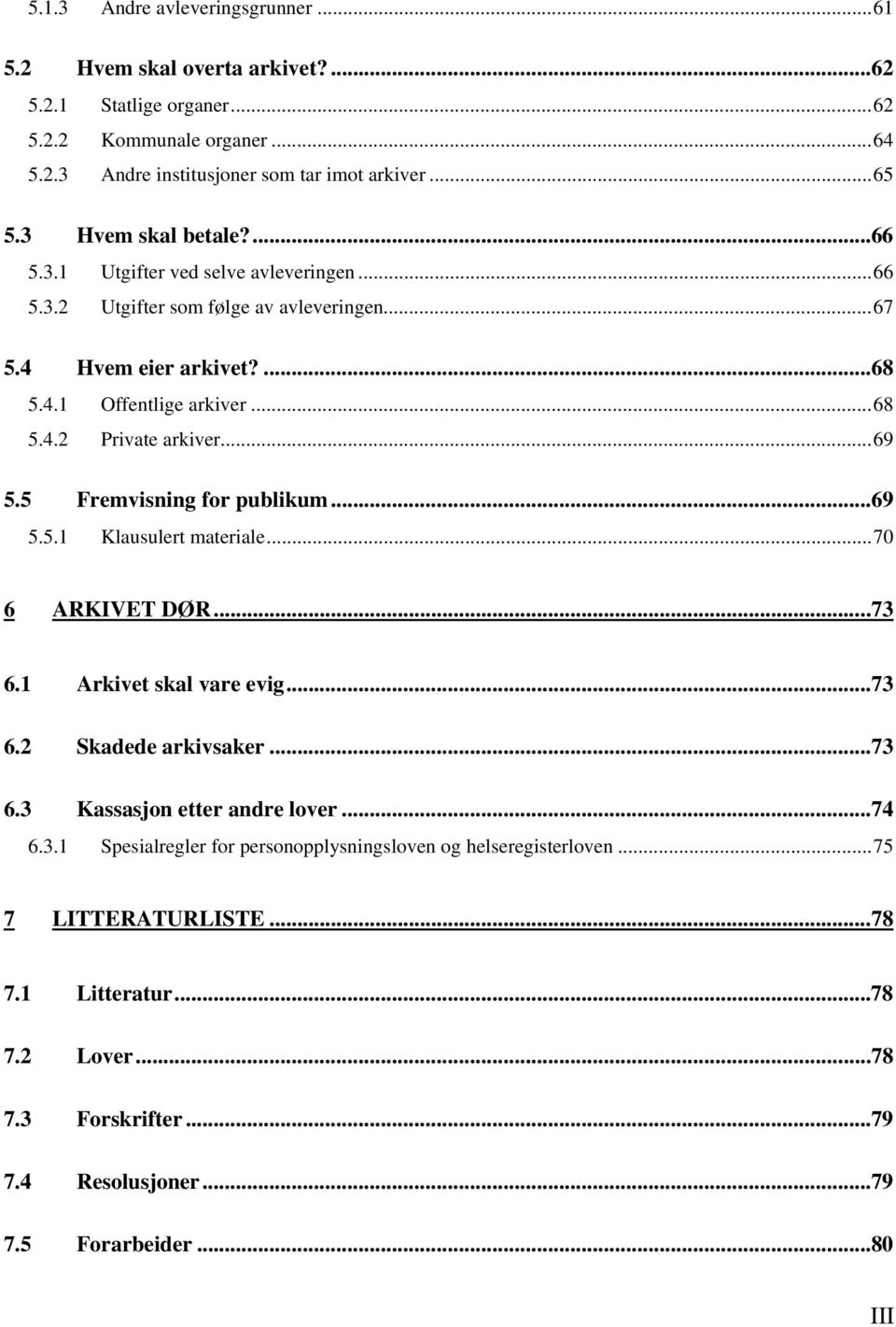 ..69 5.5 Fremvisning for publikum...69 5.5.1 Klausulert materiale...70 6 ARKIVET DØR...73 6.1 Arkivet skal vare evig...73 6.2 Skadede arkivsaker...73 6.3 Kassasjon etter andre lover...74 6.3.1 Spesialregler for personopplysningsloven og helseregisterloven.