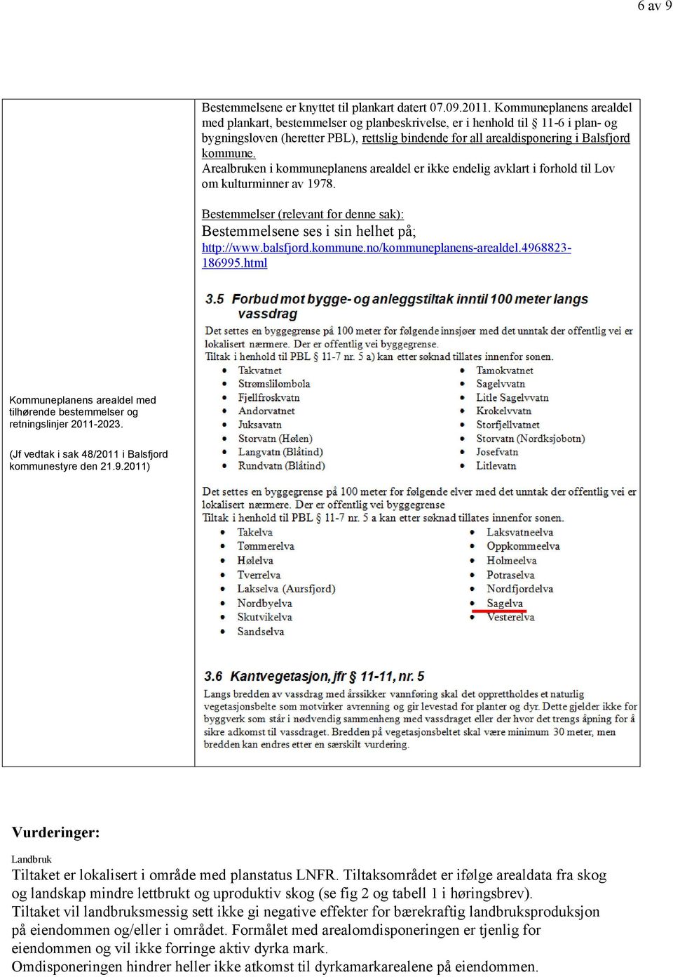 Arealbruken i kommuneplanens arealdel er ikke endelig avklart i forhold til Lov om kulturminner av 1978. Bestemmelser (relevant for denne sak): Bestemmelsene ses i sin helhet på; http://www.balsfjord.