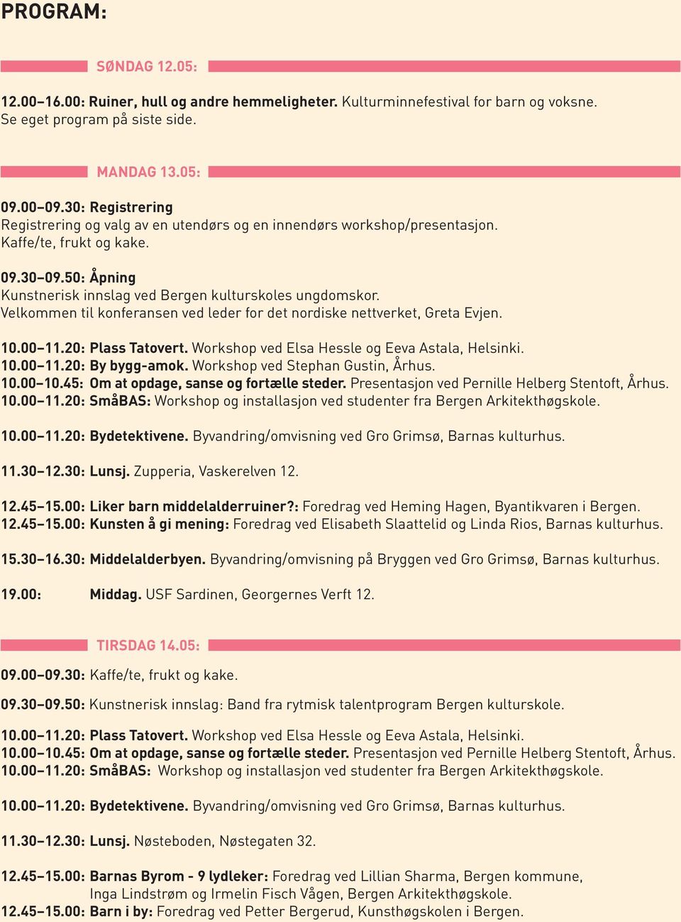 Velkommen til konferansen ved leder for det nordiske nettverket, Greta Evjen. 10.00 11.20: Plass Tatovert. Workshop ved Elsa Hessle og Eeva Astala, Helsinki. 10.00 11.20: By bygg-amok.