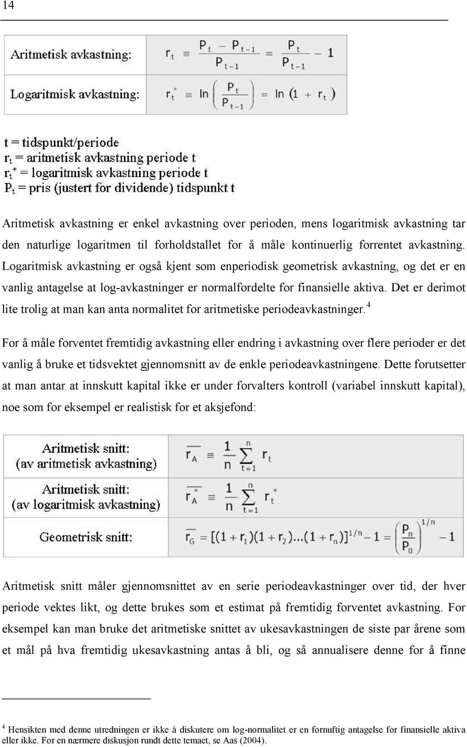 Det er derimot lite trolig at man kan anta normalitet for aritmetiske periodeavkastninger.