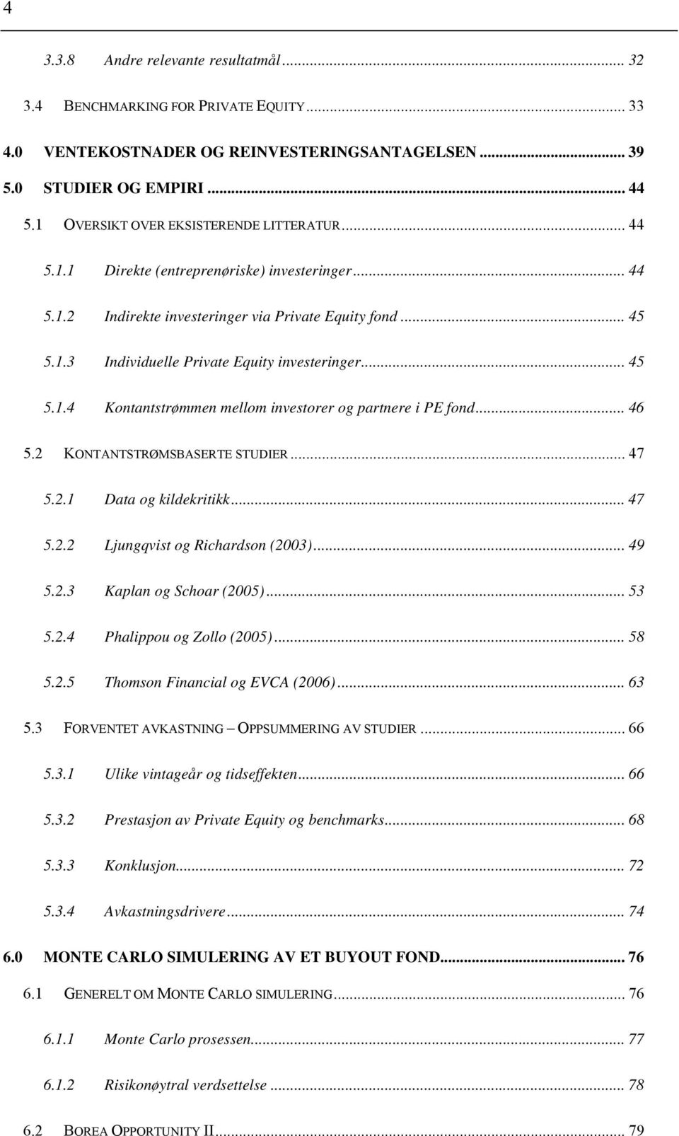 .. 45 5.1.4 Kontantstrømmen mellom investorer og partnere i PE fond... 46 5.2 KONTANTSTRØMSBASERTE STUDIER... 47 5.2.1 Data og kildekritikk... 47 5.2.2 Ljungqvist og Richardson (2003)... 49 5.2.3 Kaplan og Schoar (2005).