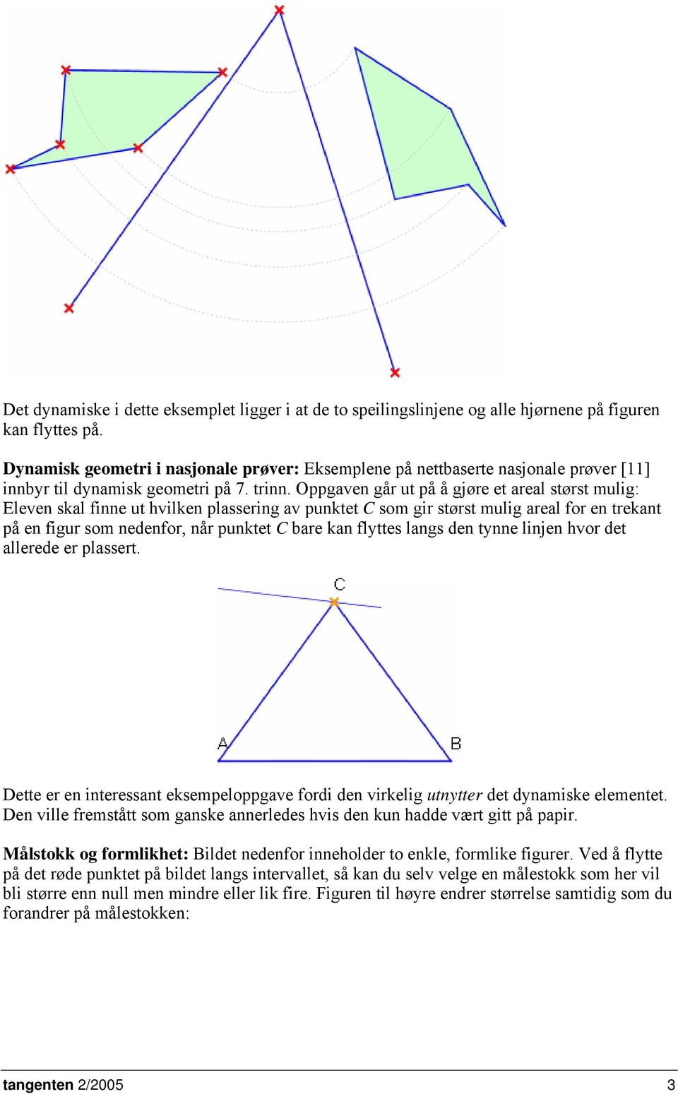 Oppgaven går ut på å gjøre et areal størst mulig: Eleven skal finne ut hvilken plassering av punktet C som gir størst mulig areal for en trekant på en figur som nedenfor, når punktet C bare kan