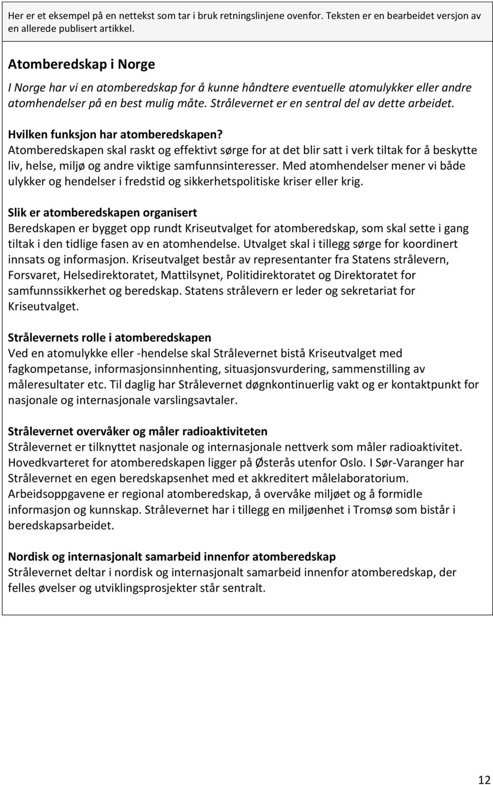 Hvilken funksjon har atomberedskapen? Atomberedskapen skal raskt og effektivt sørge for at det blir satt i verk tiltak for å beskytte liv, helse, miljø og andre viktige samfunnsinteresser.