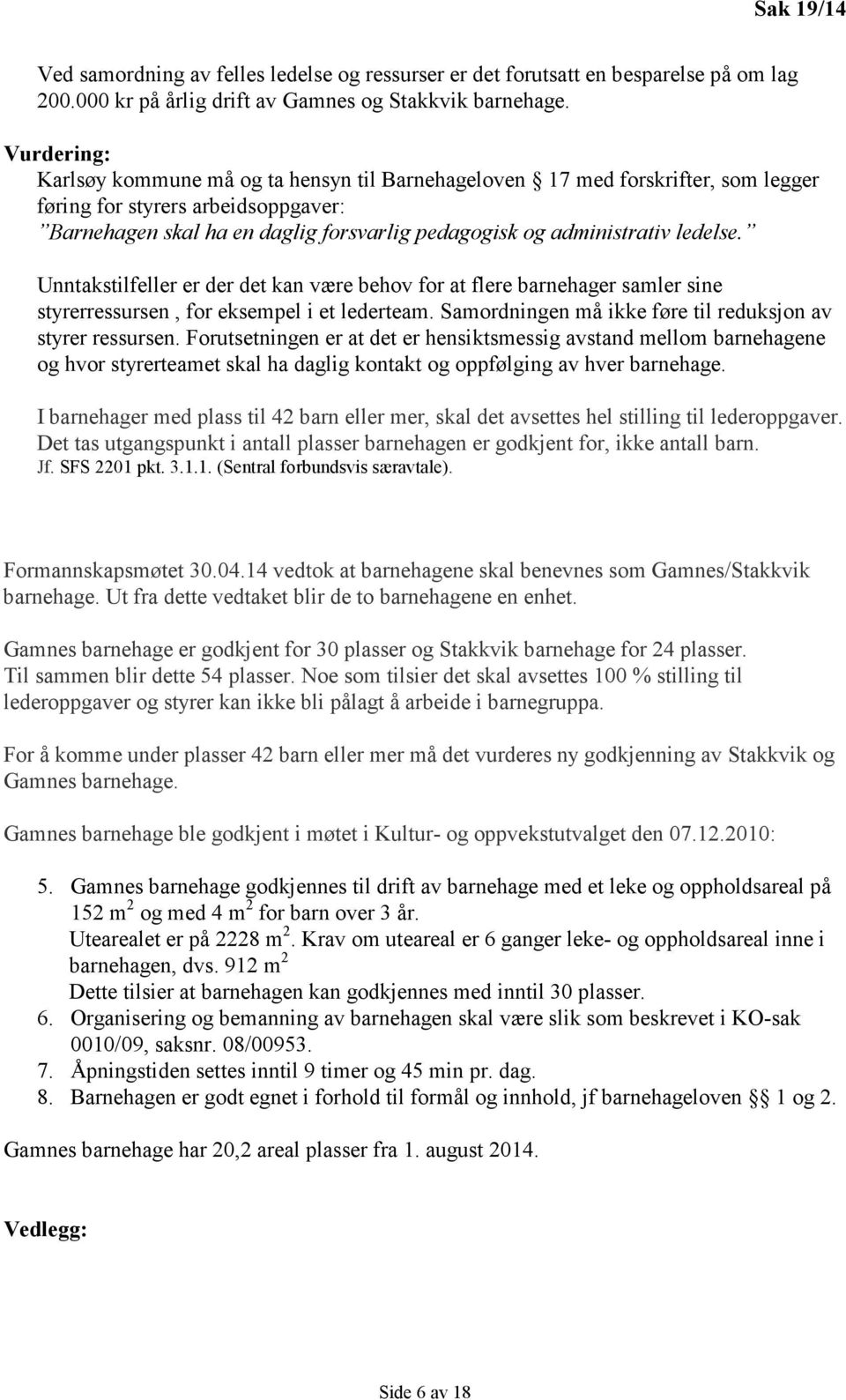 ledelse. Unntakstilfeller er der det kan være behov for at flere barnehager samler sine styrerressursen, for eksempel i et lederteam. Samordningen må ikke føre til reduksjon av styrer ressursen.