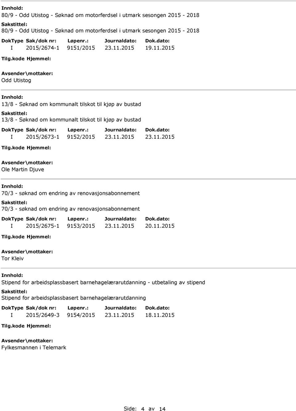 nnhold: 70/3 - søknad om endring av renovasjonsabonnement 70/3 - søknad om endring av renovasjonsabonnement 2015/2675-1 9153/2015 20.11.