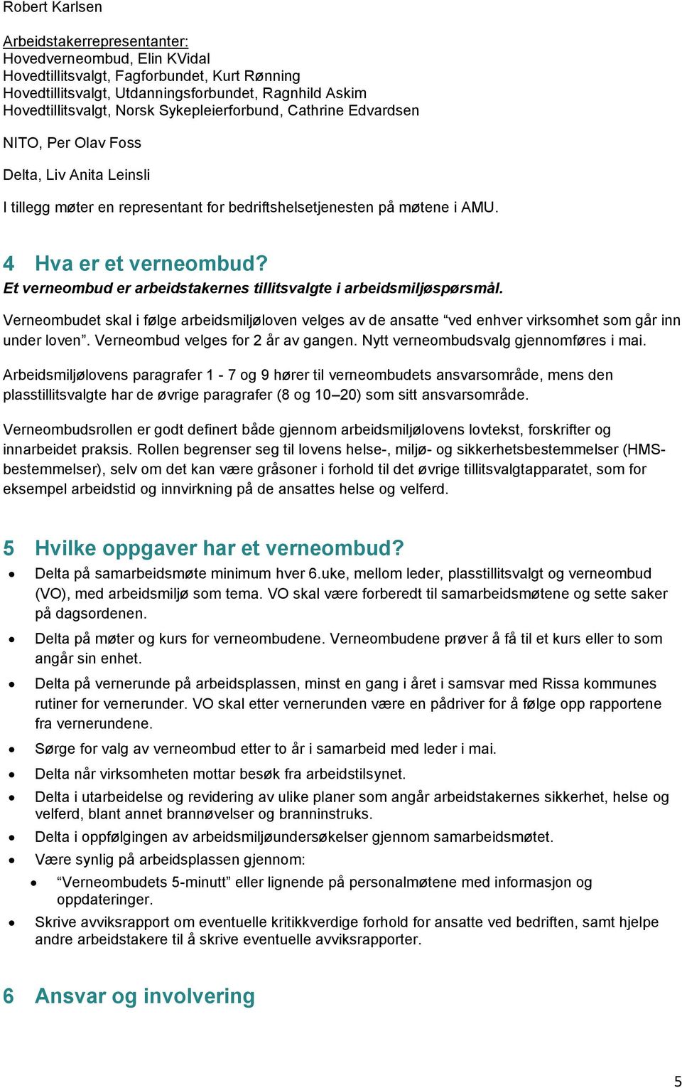 Et verneombud er arbeidstakernes tillitsvalgte i arbeidsmiljøspørsmål. Verneombudet skal i følge arbeidsmiljøloven velges av de ansatte ved enhver virksomhet som går inn under loven.