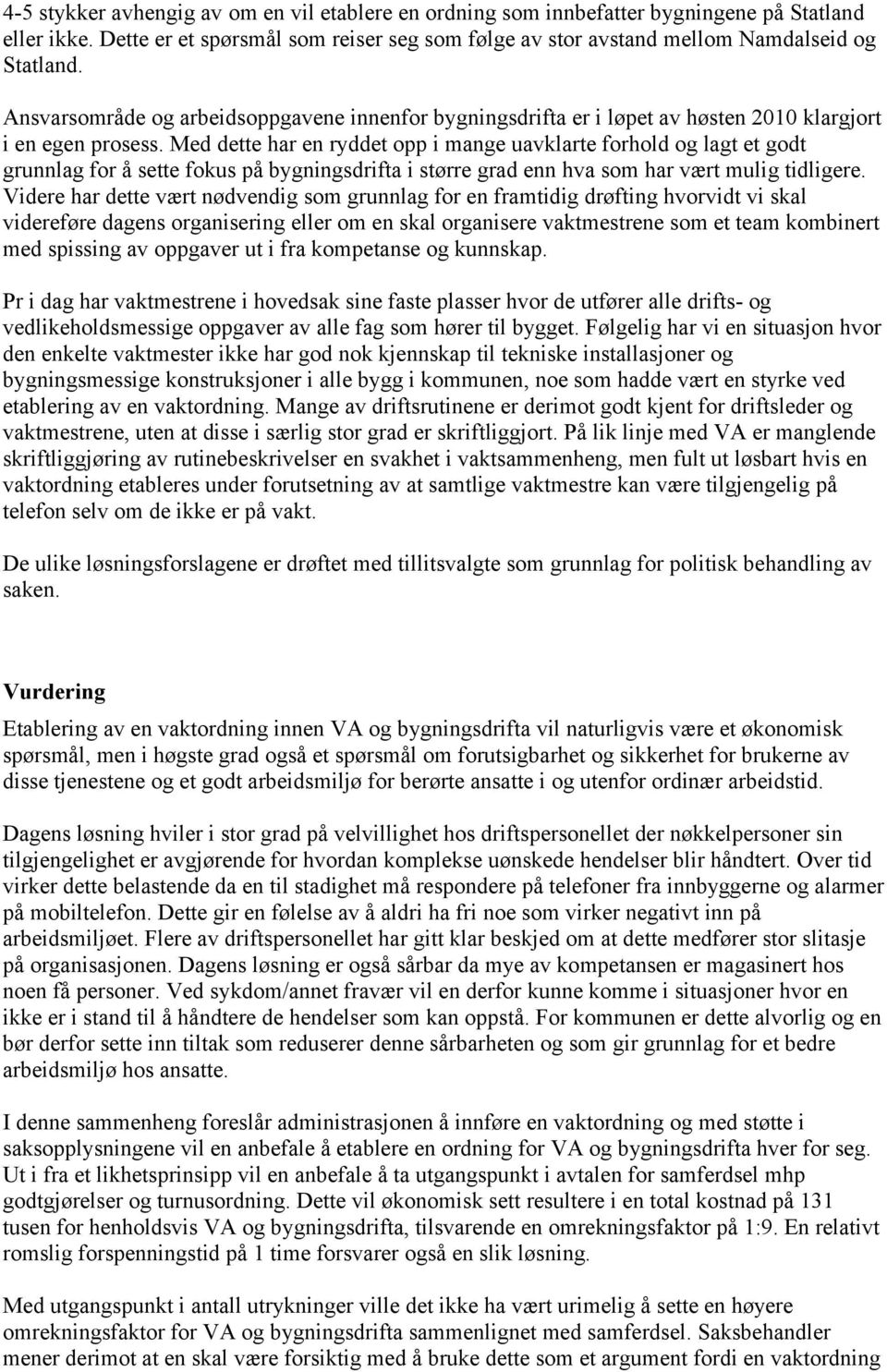 Med dette har en ryddet opp i mange uavklarte forhold og lagt et godt grunnlag for å sette fokus på bygningsdrifta i større grad enn hva som har vært mulig tidligere.