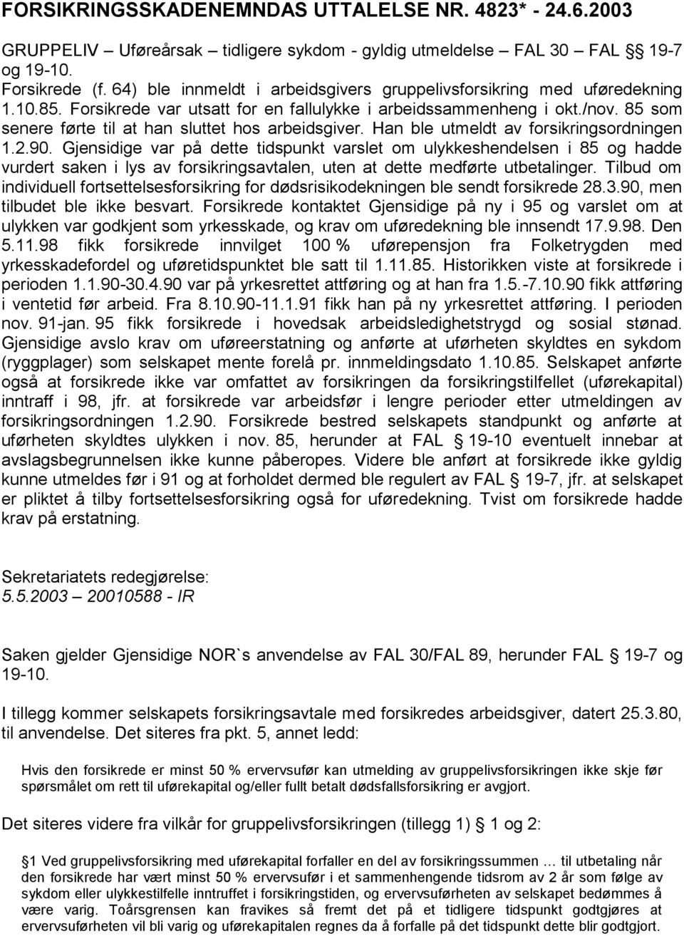 85 som senere førte til at han sluttet hos arbeidsgiver. Han ble utmeldt av forsikringsordningen 1.2.90.