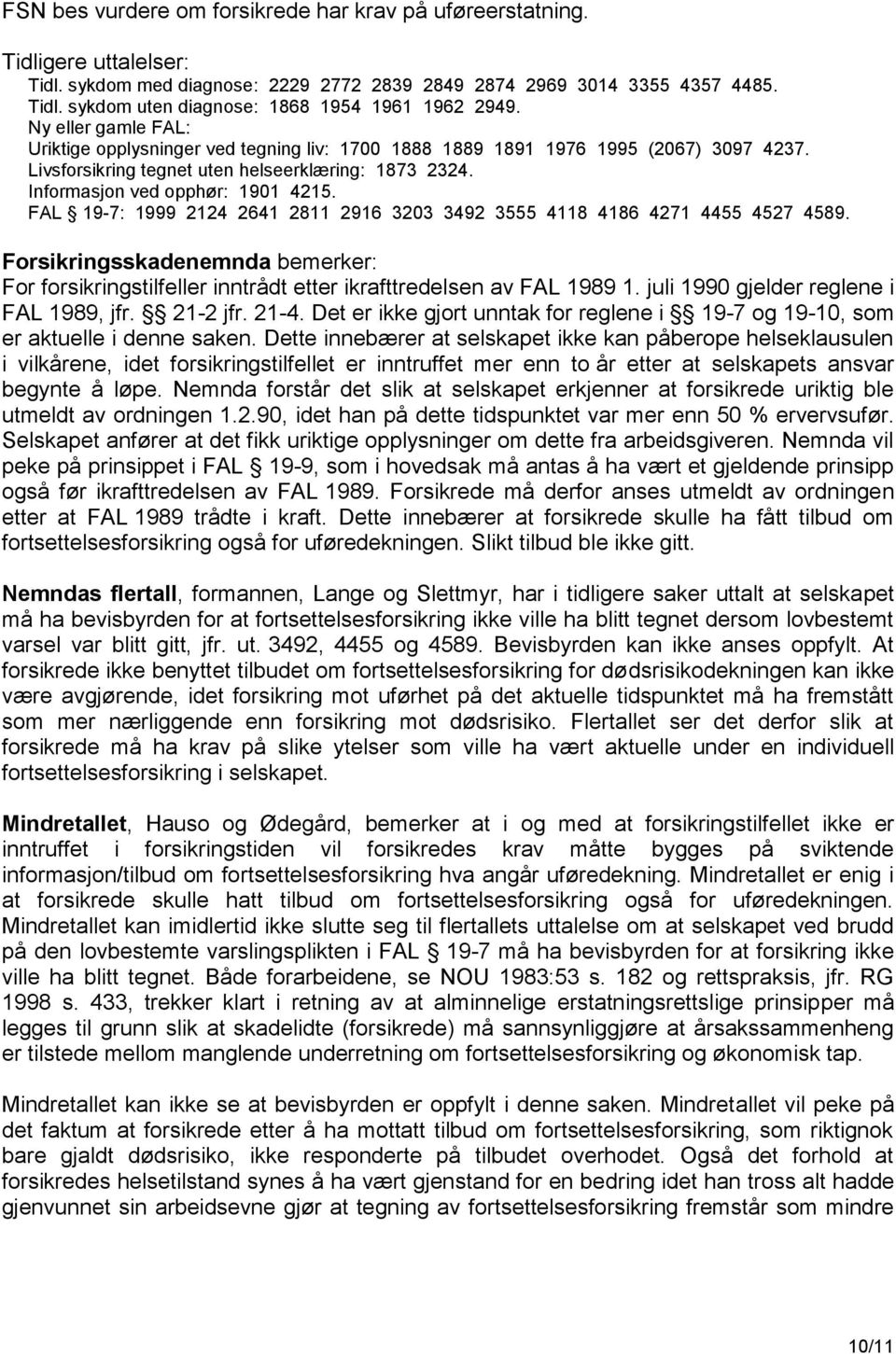 FAL 19-7: 1999 2124 2641 2811 2916 3203 3492 3555 4118 4186 4271 4455 4527 4589. Forsikringsskadenemnda bemerker: For forsikringstilfeller inntrådt etter ikrafttredelsen av FAL 1989 1.