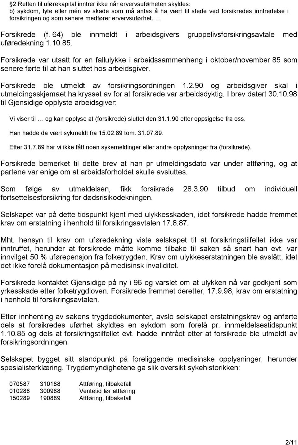 Forsikrede var utsatt for en fallulykke i arbeidssammenheng i oktober/november 85 som senere førte til at han sluttet hos arbeidsgiver. Forsikrede ble utmeldt av forsikringsordningen 1.2.