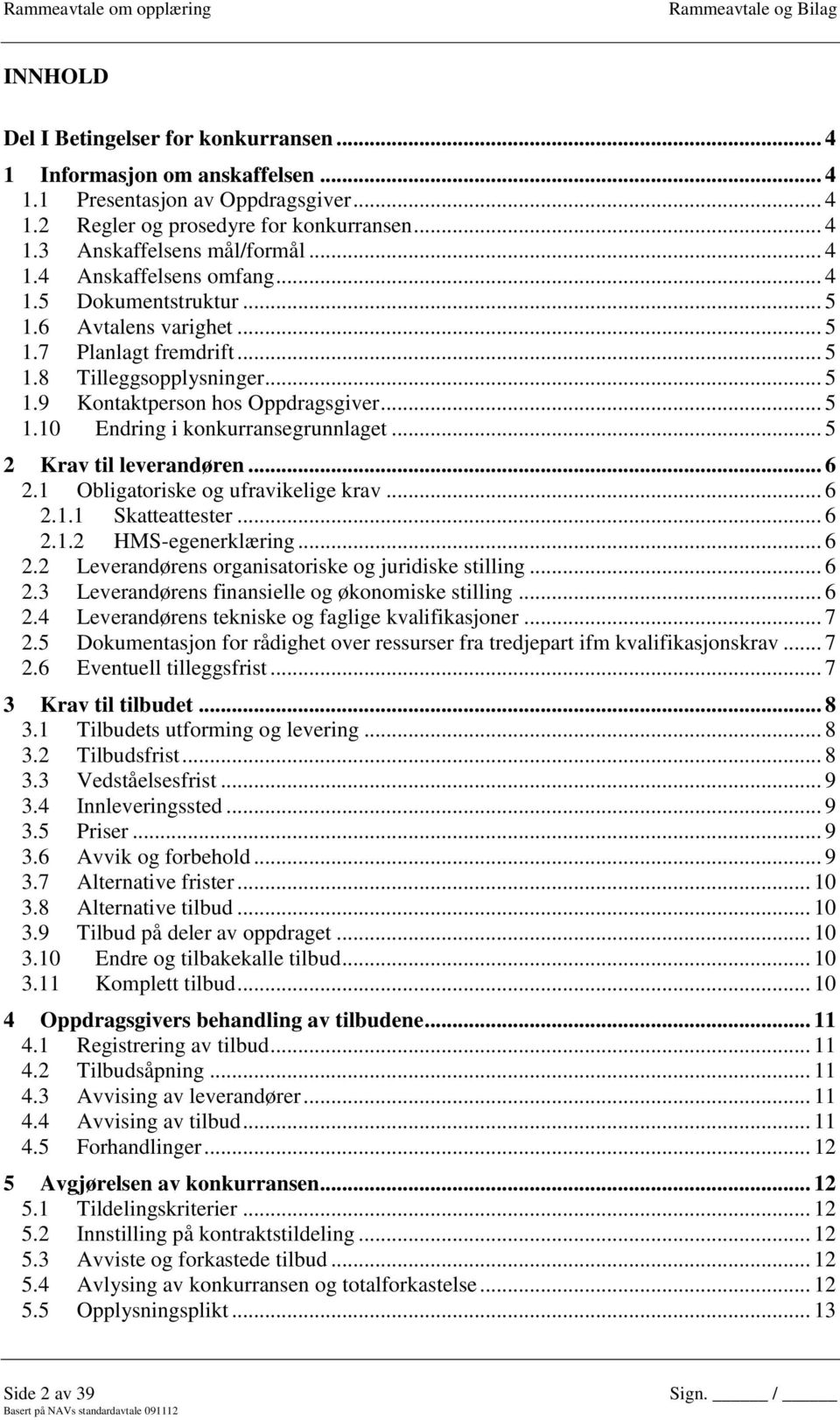 .. 5 2 Krav til leverandøren... 6 2.1 Obligatoriske og ufravikelige krav... 6 2.1.1 Skatteattester... 6 2.1.2 HMS-egenerklæring... 6 2.2 Leverandørens organisatoriske og juridiske stilling... 6 2.3 Leverandørens finansielle og økonomiske stilling.