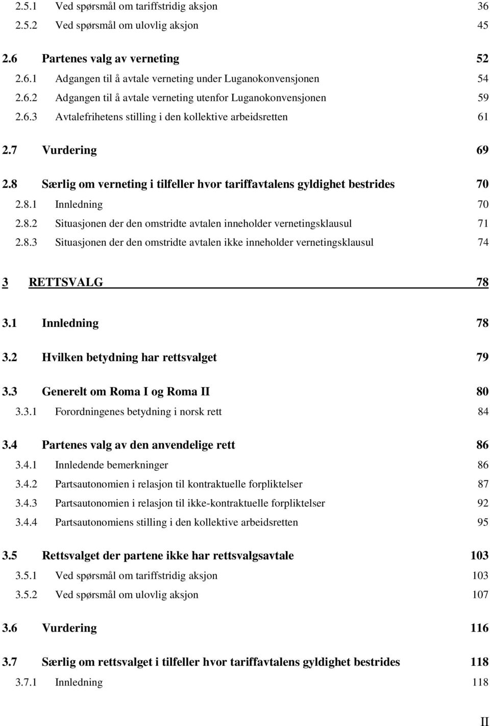 8.3 Situasjonen der den omstridte avtalen ikke inneholder vernetingsklausul 74 3 RETTSVALG 78 3.1 Innledning 78 3.2 Hvilken betydning har rettsvalget 79 3.3 Generelt om Roma I og Roma II 80 3.3.1 Forordningenes betydning i norsk rett 84 3.