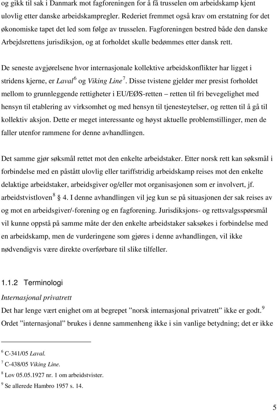 Fagforeningen bestred både den danske Arbejdsrettens jurisdiksjon, og at forholdet skulle bedømmes etter dansk rett.